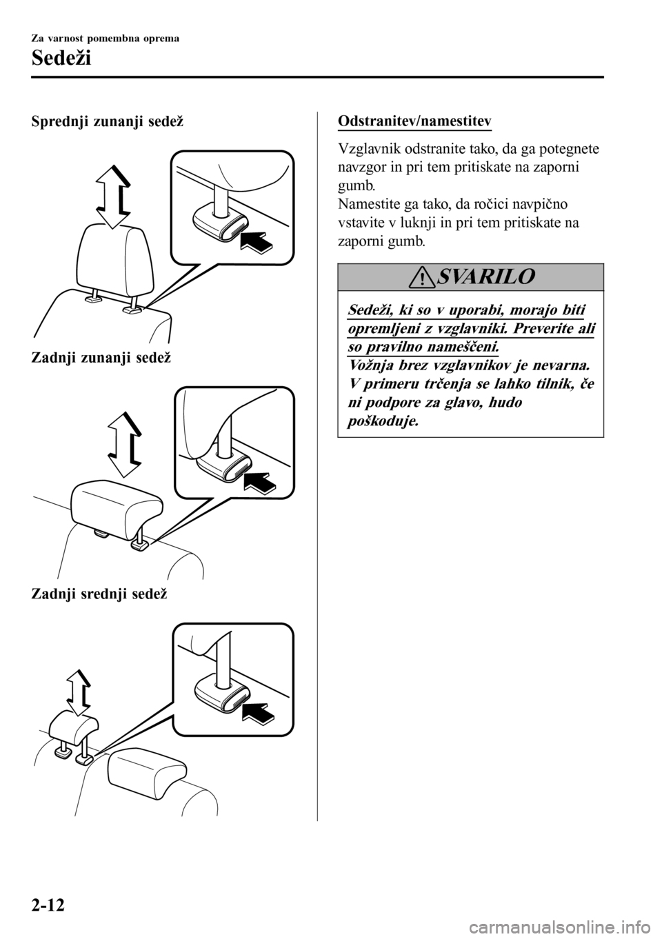 MAZDA MODEL 3 HATCHBACK 2016  Priročnik za lastnika (in Slovenian) Sprednji zunanji sedež
 
Zadnji zunanji sedež
 
Zadnji srednji sedež
 
Odstranitev/namestitev
Vzglavnik odstranite tako, da ga potegnete
navzgor in pri tem pritiskate na zaporni
gumb.
Namestite ga 