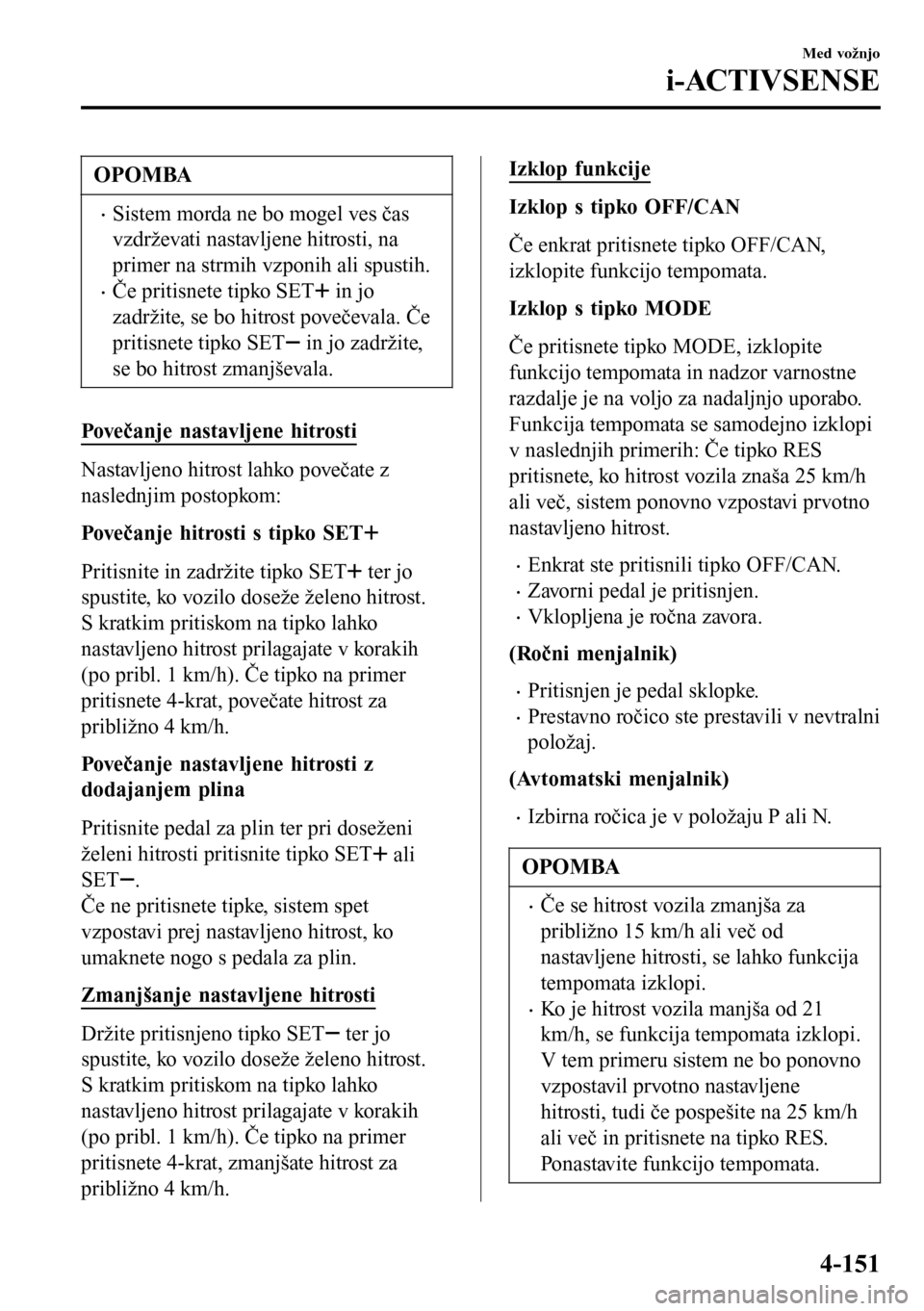 MAZDA MODEL 3 HATCHBACK 2016 Priročnik za lastnika (in Slovenian) OPOMBA
•Sistem morda ne bo mogel ves čas
vzdrževati nastavljene hitrosti, na
primer na strmih vzponih ali spustih.
•Če pritisnete tipko SET in jo
zadržite, se bo hitrost povečevala. Če
priti MAZDA MODEL 3 HATCHBACK 2016 Priročnik za lastnika (in Slovenian) OPOMBA
•Sistem morda ne bo mogel ves čas
vzdrževati nastavljene hitrosti, na
primer na strmih vzponih ali spustih.
•Če pritisnete tipko SET in jo
zadržite, se bo hitrost povečevala. Če
priti