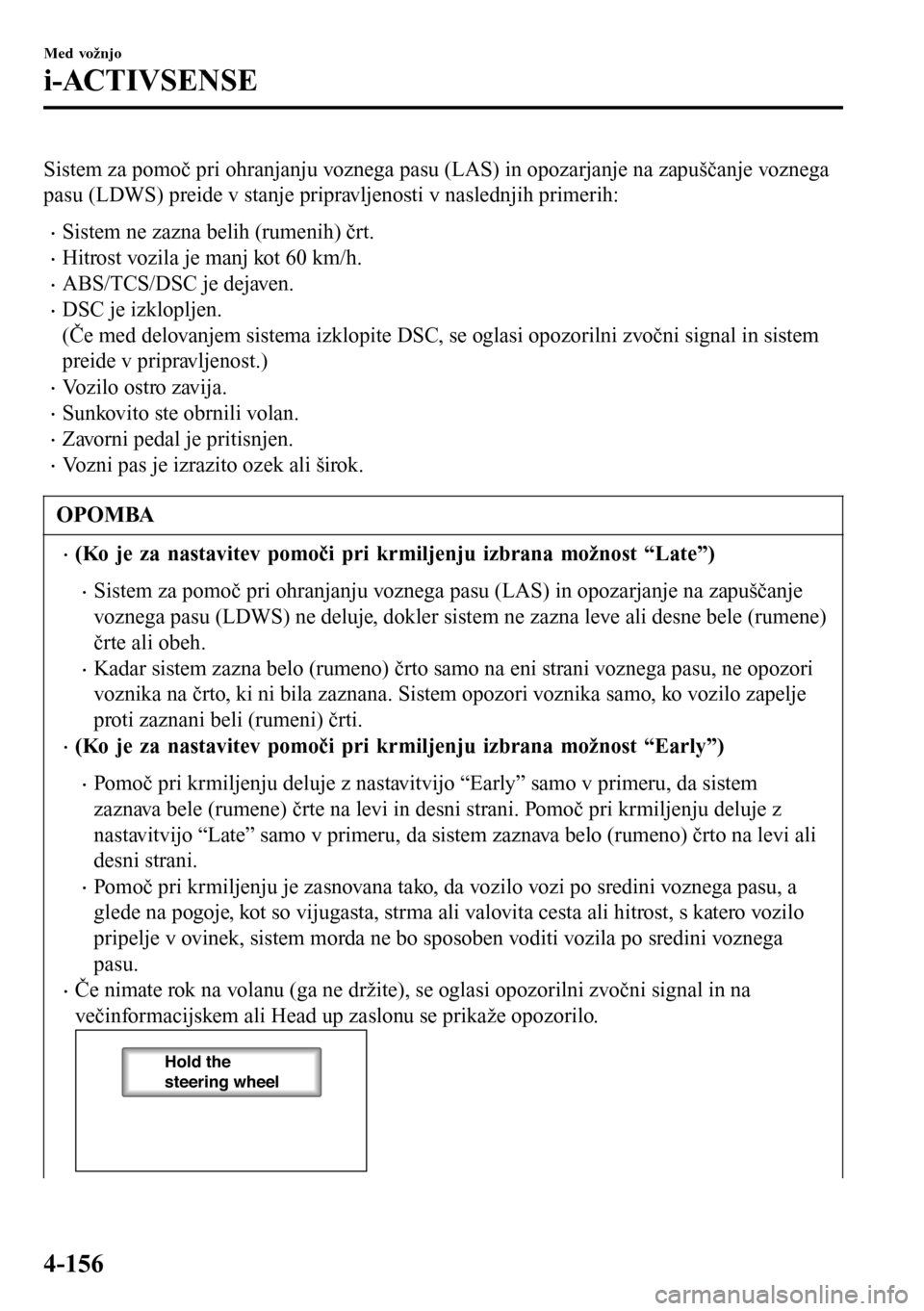 MAZDA MODEL 3 HATCHBACK 2016  Priročnik za lastnika (in Slovenian) Sistem za pomoč pri ohranjanju voznega pasu (LAS) in opozarjanje na zapuščanje voznega
pasu (LDWS) preide v stanje pripravljenosti v naslednjih primerih:
•Sistem ne zazna belih (rumenih) črt.
�