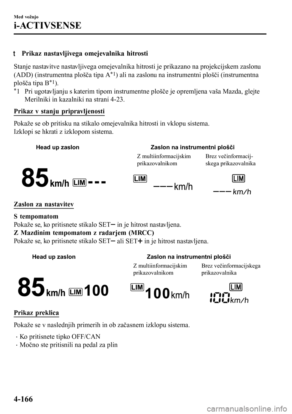 MAZDA MODEL 3 HATCHBACK 2016 Priročnik za lastnika (in Slovenian) tPrikaz nastavljivega omejevalnika hitrosti
Stanje nastavitve nastavljivega omejevalnika hitrosti je prikazano na projekcijskem zaslonu
(ADD) (instrumentna plošča tipa A*1) ali na zaslonu na instrum MAZDA MODEL 3 HATCHBACK 2016 Priročnik za lastnika (in Slovenian) tPrikaz nastavljivega omejevalnika hitrosti
Stanje nastavitve nastavljivega omejevalnika hitrosti je prikazano na projekcijskem zaslonu
(ADD) (instrumentna plošča tipa A*1) ali na zaslonu na instrum