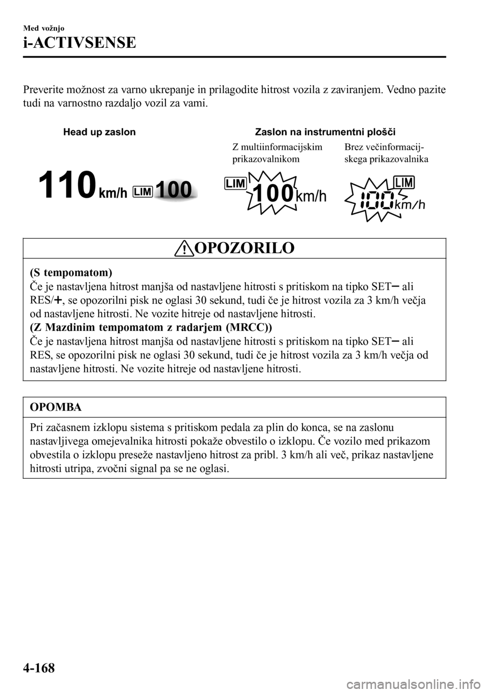 MAZDA MODEL 3 HATCHBACK 2016 Priročnik za lastnika (in Slovenian) Preverite možnost za varno ukrepanje in prilagodite hitrost vozila z zaviranjem. Vedno pazite
tudi na varnostno razdaljo vozil za vami.
Head up zaslon Zaslon na instrumentni plošči
Z multiinforma MAZDA MODEL 3 HATCHBACK 2016 Priročnik za lastnika (in Slovenian) Preverite možnost za varno ukrepanje in prilagodite hitrost vozila z zaviranjem. Vedno pazite
tudi na varnostno razdaljo vozil za vami.
Head up zaslon Zaslon na instrumentni plošči
Z multiinforma