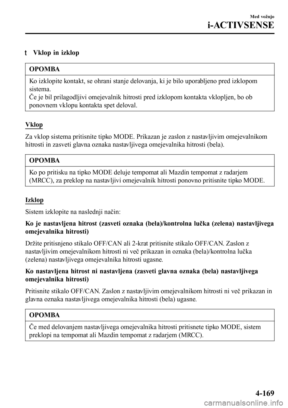 MAZDA MODEL 3 HATCHBACK 2016 Priročnik za lastnika (in Slovenian) tVklop in izklop
OPOMBA
Ko izklopite kontakt, se ohrani stanje delovanja, ki je bilo uporabljeno pred izklopom
sistema.
Če je bil prilagodljivi omejevalnik hitrosti pred izklopom kontakta vklopljen, MAZDA MODEL 3 HATCHBACK 2016 Priročnik za lastnika (in Slovenian) tVklop in izklop
OPOMBA
Ko izklopite kontakt, se ohrani stanje delovanja, ki je bilo uporabljeno pred izklopom
sistema.
Če je bil prilagodljivi omejevalnik hitrosti pred izklopom kontakta vklopljen,