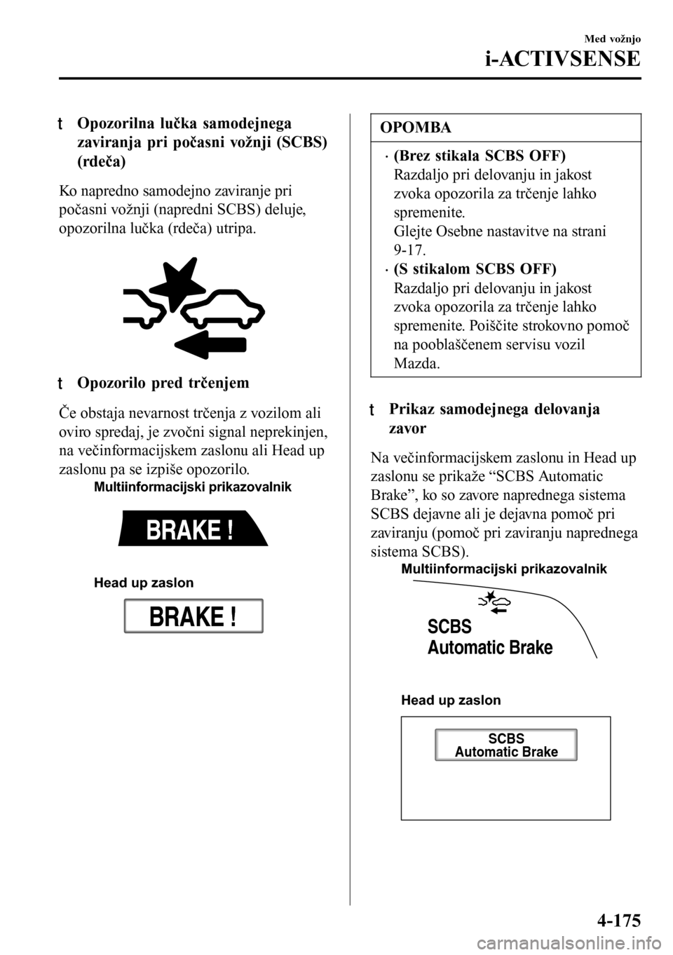 MAZDA MODEL 3 HATCHBACK 2016 Priročnik za lastnika (in Slovenian) tOpozorilna lučka samodejnega
zaviranja pri počasni vožnji (SCBS)
(rdeča)
Ko napredno samodejno zaviranje pri
počasni vožnji (napredni SCBS) deluje,
opozorilna lučka (rdeča) utripa.
tOpozori MAZDA MODEL 3 HATCHBACK 2016 Priročnik za lastnika (in Slovenian) tOpozorilna lučka samodejnega
zaviranja pri počasni vožnji (SCBS)
(rdeča)
Ko napredno samodejno zaviranje pri
počasni vožnji (napredni SCBS) deluje,
opozorilna lučka (rdeča) utripa.
tOpozori