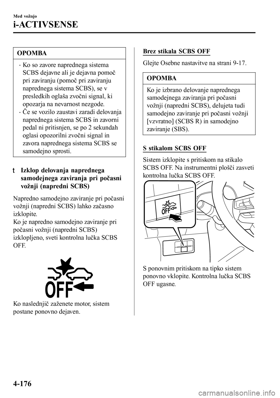 MAZDA MODEL 3 HATCHBACK 2016 Priročnik za lastnika (in Slovenian) OPOMBA
•Ko so zavore naprednega sistema
SCBS dejavne ali je dejavna pomoč
pri zaviranju (pomoč pri zaviranju
naprednega sistema SCBS), se v
presledkih oglaša zvočni signal, ki
opozarja na nevarn MAZDA MODEL 3 HATCHBACK 2016 Priročnik za lastnika (in Slovenian) OPOMBA
•Ko so zavore naprednega sistema
SCBS dejavne ali je dejavna pomoč
pri zaviranju (pomoč pri zaviranju
naprednega sistema SCBS), se v
presledkih oglaša zvočni signal, ki
opozarja na nevarn