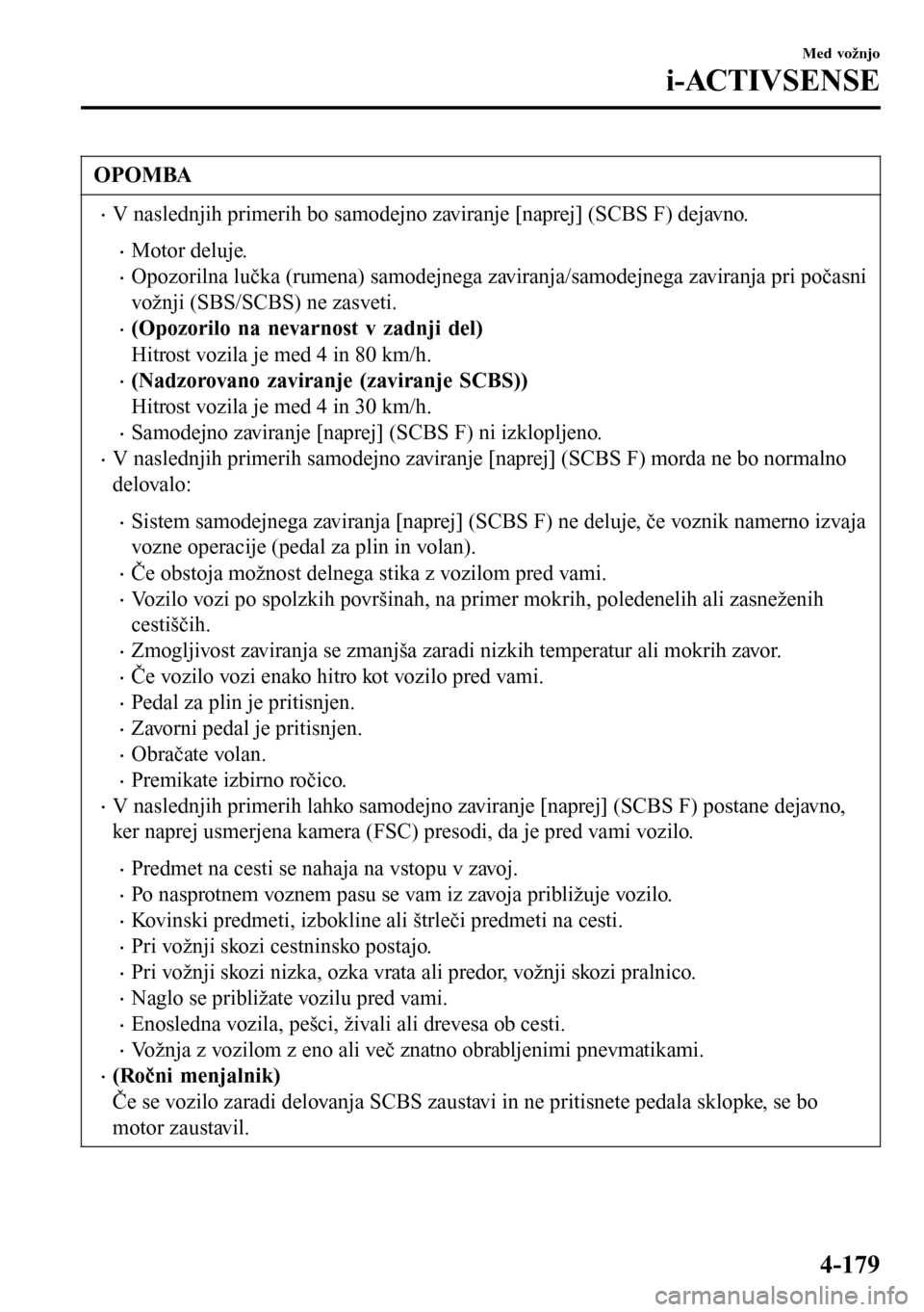 MAZDA MODEL 3 HATCHBACK 2016  Priročnik za lastnika (in Slovenian) OPOMBA
•V naslednjih primerih bo samodejno zaviranje [naprej] (SCBS F) dejavno.
•Motor deluje.
•Opozorilna lučka (rumena) samodejnega zaviranja/samodejnega zaviranja pri počasni
vožnji (SBS/S