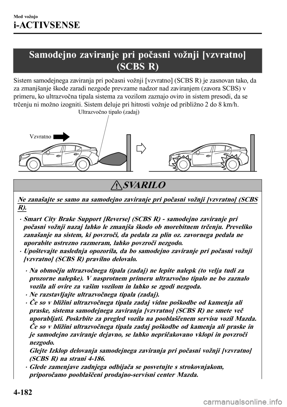 MAZDA MODEL 3 HATCHBACK 2016  Priročnik za lastnika (in Slovenian) Samodejno zaviranje pri počasni vožnji [vzvratno]
(SCBS R)
Sistem samodejnega zaviranja pri počasni vožnji [vzvratno] (SCBS R) je zasnovan tako, da
za zmanjšanje škode zaradi nezgode prevzame na