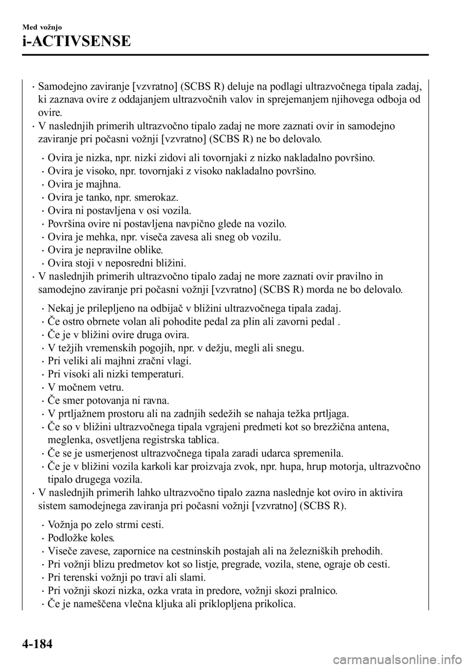 MAZDA MODEL 3 HATCHBACK 2016  Priročnik za lastnika (in Slovenian) •Samodejno zaviranje [vzvratno] (SCBS R) deluje na podlagi ultrazvočnega tipala zadaj,
ki zaznava ovire z oddajanjem ultrazvočnih valov in sprejemanjem njihovega odboja od
ovire.
•V naslednjih p