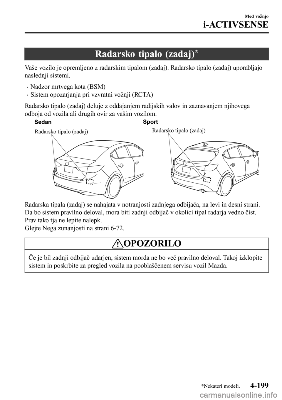 MAZDA MODEL 3 HATCHBACK 2016 Priročnik za lastnika (in Slovenian) Radarsko tipalo (zadaj)*
Vaše vozilo je opremljeno z radarskim tipalom (zadaj). Radarsko tipalo (zadaj) uporabljajo
naslednji sistemi.
•Nadzor mrtvega kota (BSM)
•Sistem opozarjanja pri vzvratni MAZDA MODEL 3 HATCHBACK 2016 Priročnik za lastnika (in Slovenian) Radarsko tipalo (zadaj)*
Vaše vozilo je opremljeno z radarskim tipalom (zadaj). Radarsko tipalo (zadaj) uporabljajo
naslednji sistemi.
•Nadzor mrtvega kota (BSM)
•Sistem opozarjanja pri vzvratni