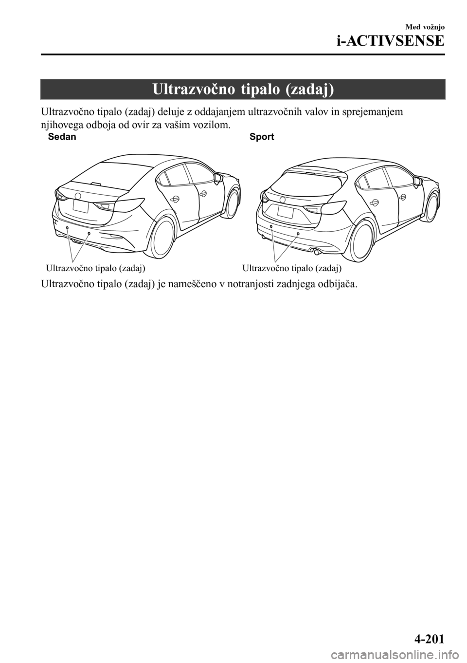 MAZDA MODEL 3 HATCHBACK 2016 Priročnik za lastnika (in Slovenian) Ultrazvočno tipalo (zadaj)
Ultrazvočno tipalo (zadaj) deluje z oddajanjem ultrazvočnih valov in sprejemanjem
njihovega odboja od ovir za vašim vozilom.
Sedan Sport
Ultrazvočno tipalo (zadaj)
Ultr MAZDA MODEL 3 HATCHBACK 2016 Priročnik za lastnika (in Slovenian) Ultrazvočno tipalo (zadaj)
Ultrazvočno tipalo (zadaj) deluje z oddajanjem ultrazvočnih valov in sprejemanjem
njihovega odboja od ovir za vašim vozilom.
Sedan Sport
Ultrazvočno tipalo (zadaj)
Ultr