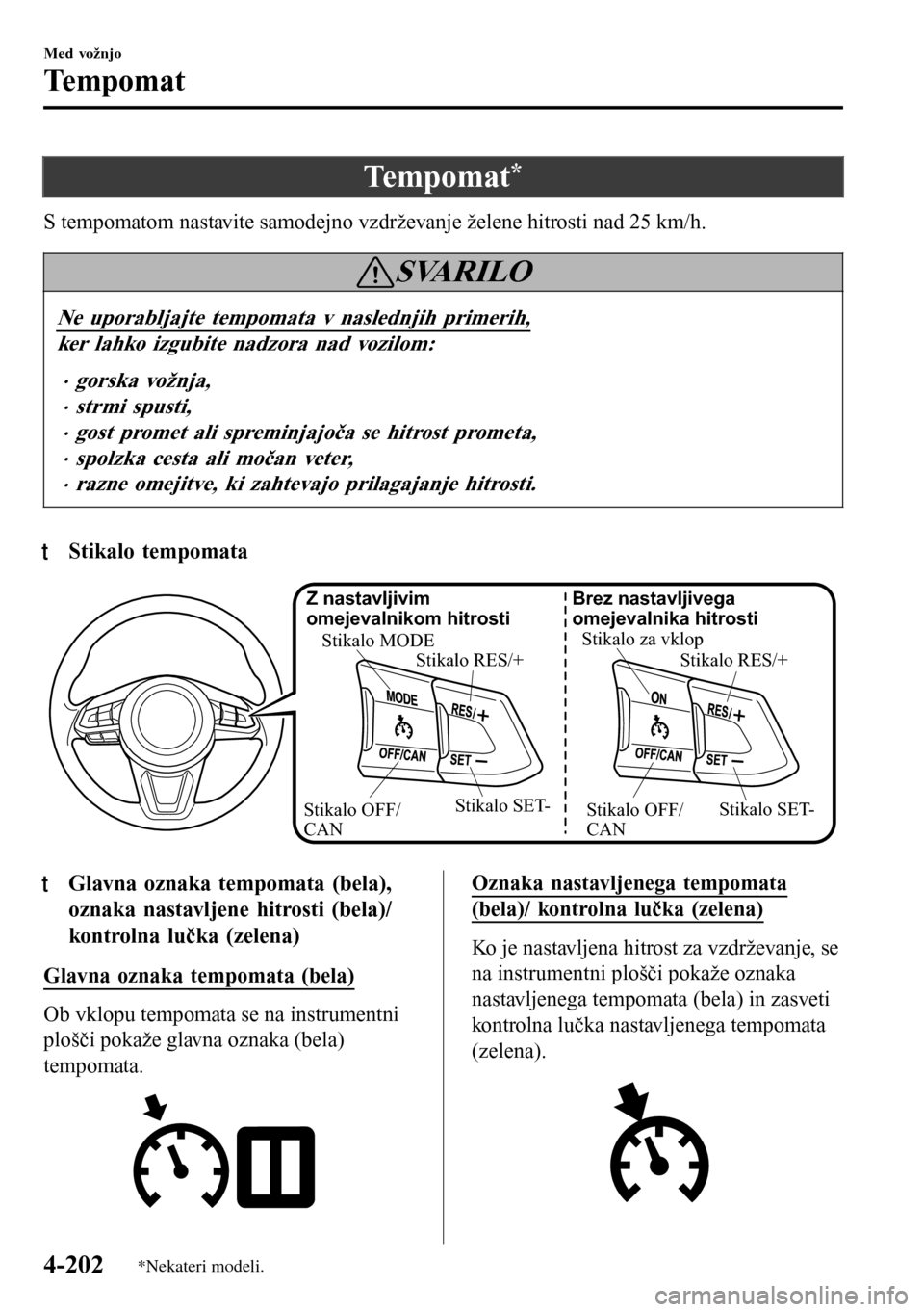 MAZDA MODEL 3 HATCHBACK 2016 Priročnik za lastnika (in Slovenian) Te m p o m a t*
S tempomatom nastavite samodejno vzdrževanje želene hitrosti nad 25 km/h.
SVARILO
Ne uporabljajte tempomata v naslednjih primerih,
ker lahko izgubite nadzora nad vozilom:
•gorska v MAZDA MODEL 3 HATCHBACK 2016 Priročnik za lastnika (in Slovenian) Te m p o m a t*
S tempomatom nastavite samodejno vzdrževanje želene hitrosti nad 25 km/h.
SVARILO
Ne uporabljajte tempomata v naslednjih primerih,
ker lahko izgubite nadzora nad vozilom:
•gorska v