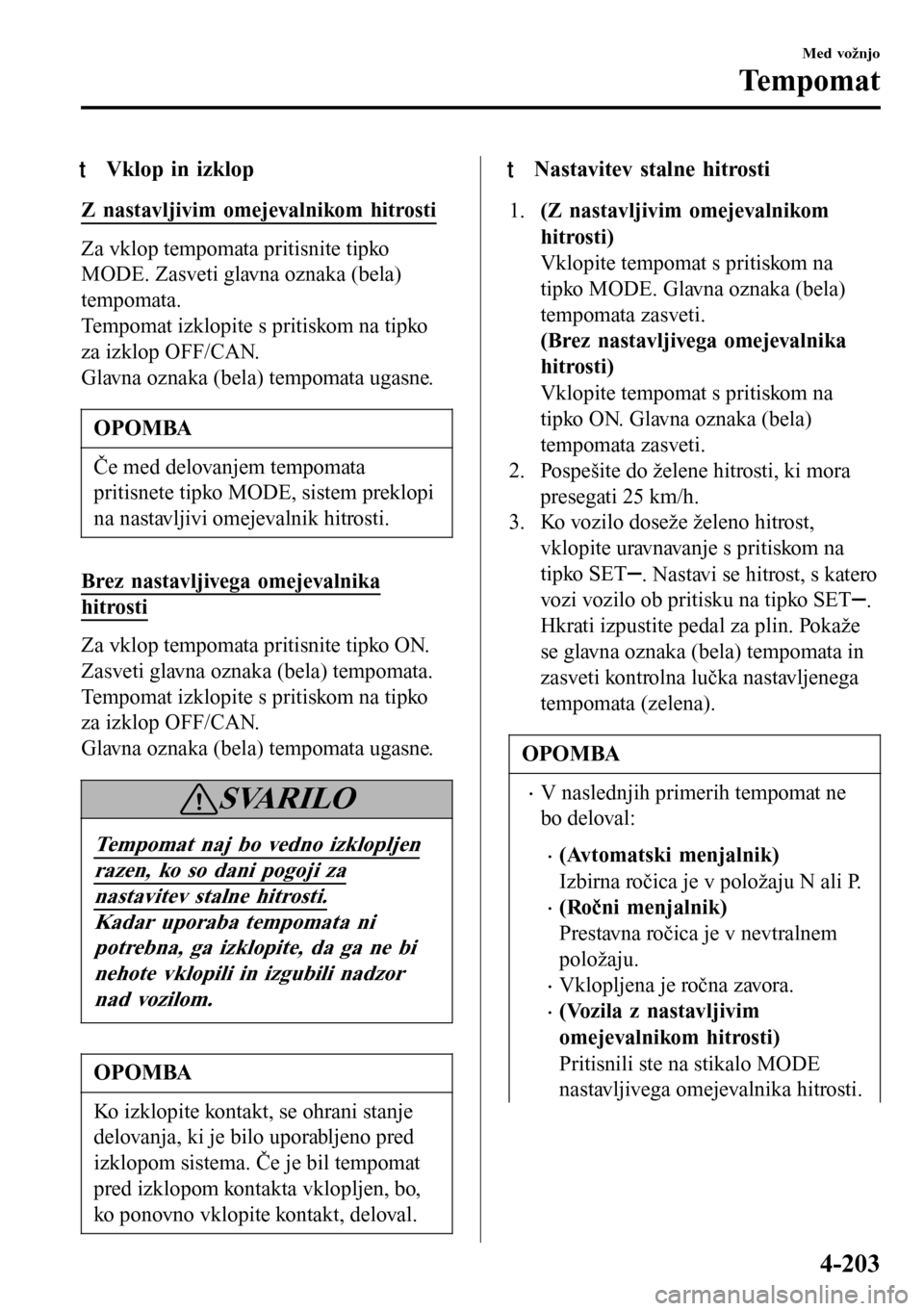 MAZDA MODEL 3 HATCHBACK 2016 Priročnik za lastnika (in Slovenian) tVklop in izklop
Z nastavljivim omejevalnikom hitrosti
Za vklop tempomata pritisnite tipko
MODE. Zasveti glavna oznaka (bela)
tempomata.
Tempomat izklopite s pritiskom na tipko
za izklop OFF/CAN.
Glav MAZDA MODEL 3 HATCHBACK 2016 Priročnik za lastnika (in Slovenian) tVklop in izklop
Z nastavljivim omejevalnikom hitrosti
Za vklop tempomata pritisnite tipko
MODE. Zasveti glavna oznaka (bela)
tempomata.
Tempomat izklopite s pritiskom na tipko
za izklop OFF/CAN.
Glav