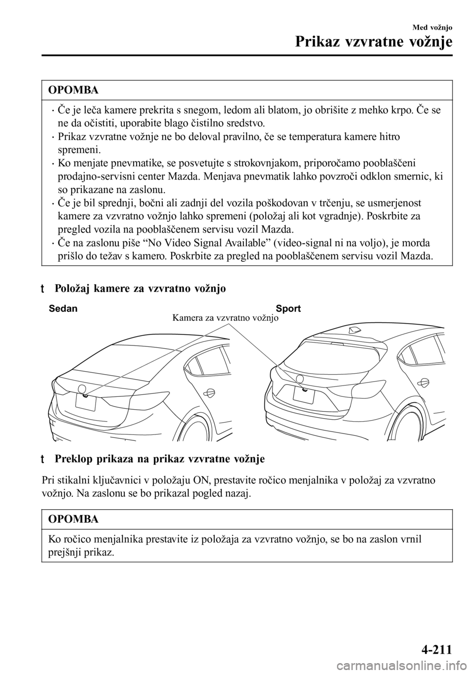 MAZDA MODEL 3 HATCHBACK 2016  Priročnik za lastnika (in Slovenian) OPOMBA
•Če je leča kamere prekrita s snegom, ledom ali blatom, jo obrišite z mehko krpo. Če se
ne da očistiti, uporabite blago čistilno sredstvo.
•Prikaz vzvratne vožnje ne bo deloval pravi