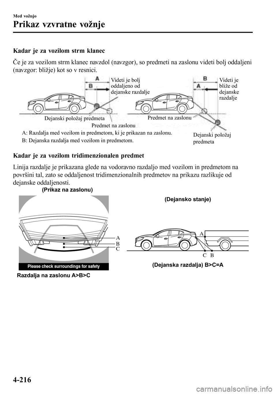 MAZDA MODEL 3 HATCHBACK 2016  Priročnik za lastnika (in Slovenian) Kadar je za vozilom strm klanec
Če je za vozilom strm klanec navzdol (navzgor), so predmeti na zaslonu videti bolj oddaljeni
(navzgor: bližje) kot so v resnici.
Videti je bolj 
oddaljeno od 
dejansk