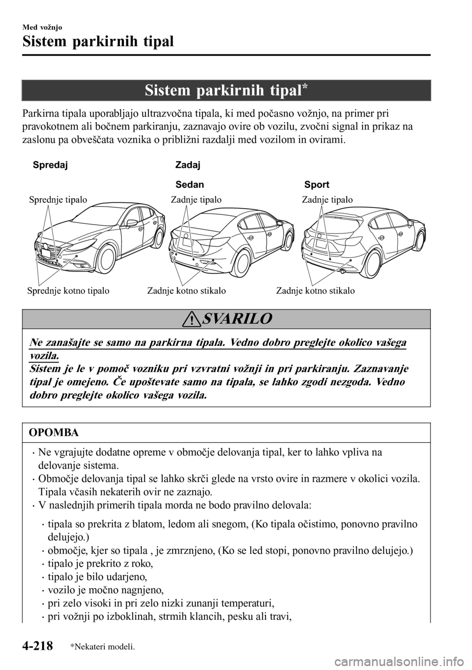 MAZDA MODEL 3 HATCHBACK 2016  Priročnik za lastnika (in Slovenian) Sistem parkirnih tipal*
Parkirna tipala uporabljajo ultrazvočna tipala, ki med počasno vožnjo, na primer pri
pravokotnem ali bočnem parkiranju, zaznavajo ovire ob vozilu, zvočni signal in prikaz 