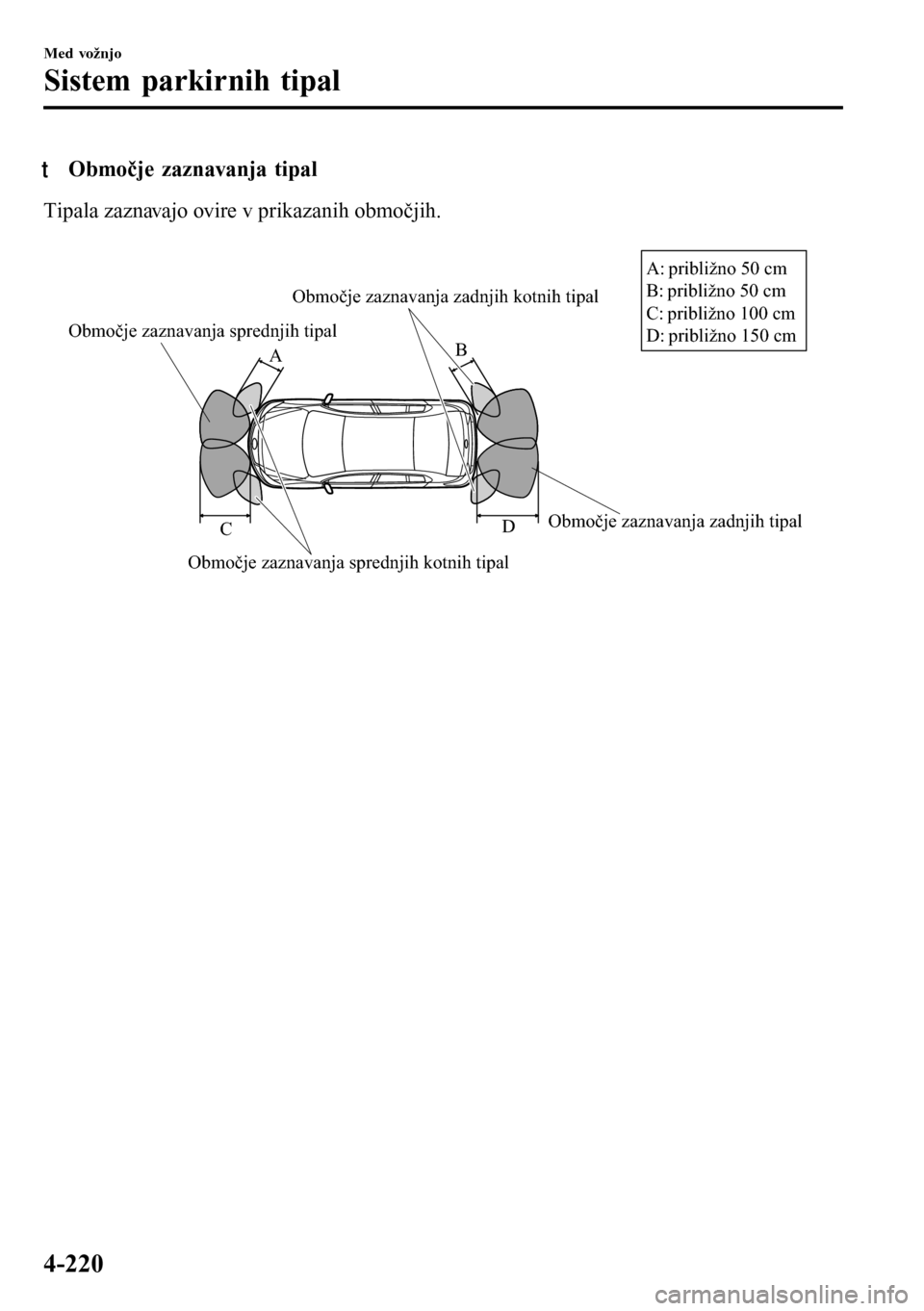 MAZDA MODEL 3 HATCHBACK 2016  Priročnik za lastnika (in Slovenian) tObmočje zaznavanja tipal
Tipala zaznavajo ovire v prikazanih območjih.
 
Območje zaznavanja sprednjih tipal
Območje zaznavanja sprednjih kotnih tipalObmočje zaznavanja zadnjih tipal Območje zaz