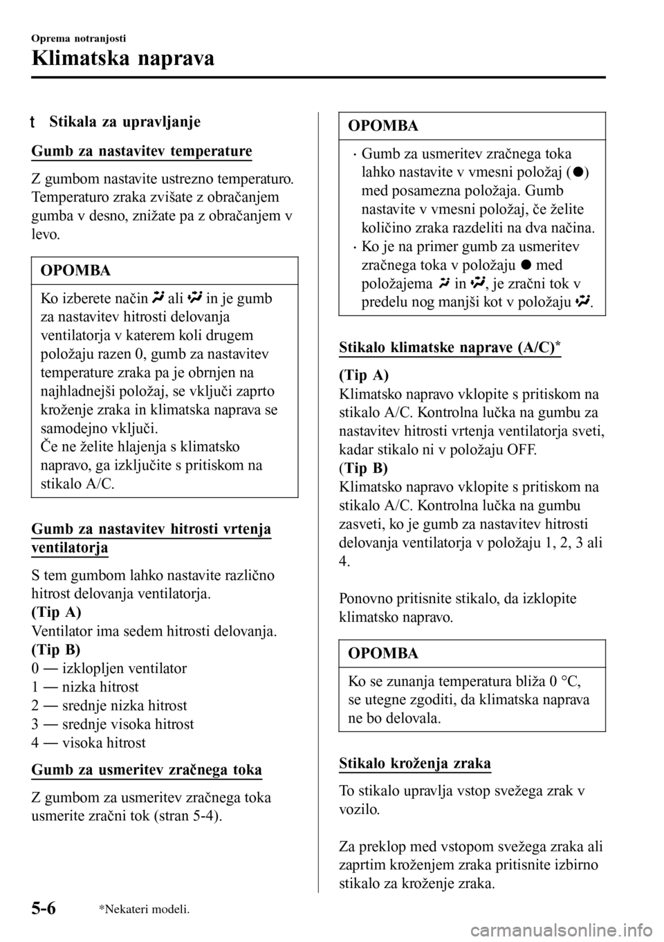 MAZDA MODEL 3 HATCHBACK 2016 Priročnik za lastnika (in Slovenian) tStikala za upravljanje
Gumb za nastavitev temperature
Z gumbom nastavite ustrezno temperaturo.
Temperaturo zraka zvišate z obračanjem
gumba v desno, znižate pa z obračanjem v
levo.
OPOMBA
Ko izbe MAZDA MODEL 3 HATCHBACK 2016 Priročnik za lastnika (in Slovenian) tStikala za upravljanje
Gumb za nastavitev temperature
Z gumbom nastavite ustrezno temperaturo.
Temperaturo zraka zvišate z obračanjem
gumba v desno, znižate pa z obračanjem v
levo.
OPOMBA
Ko izbe