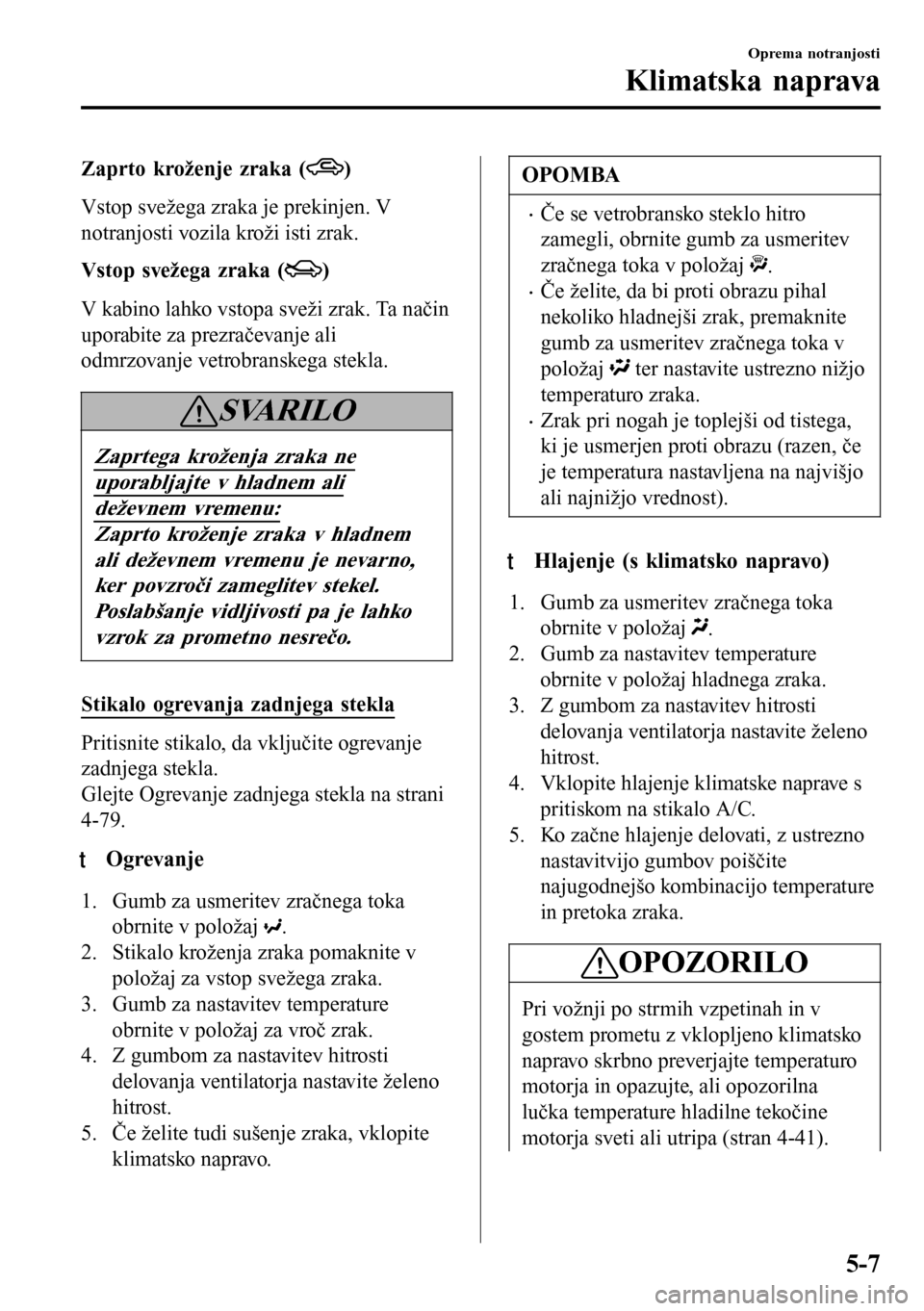 MAZDA MODEL 3 HATCHBACK 2016 Priročnik za lastnika (in Slovenian) Zaprto kroženje zraka ()
Vstop svežega zraka je prekinjen. V
notranjosti vozila kroži isti zrak.
Vstop svežega zraka (
)
V kabino lahko vstopa sveži zrak. Ta način
uporabite za prezračevanje al MAZDA MODEL 3 HATCHBACK 2016 Priročnik za lastnika (in Slovenian) Zaprto kroženje zraka ()
Vstop svežega zraka je prekinjen. V
notranjosti vozila kroži isti zrak.
Vstop svežega zraka (
)
V kabino lahko vstopa sveži zrak. Ta način
uporabite za prezračevanje al