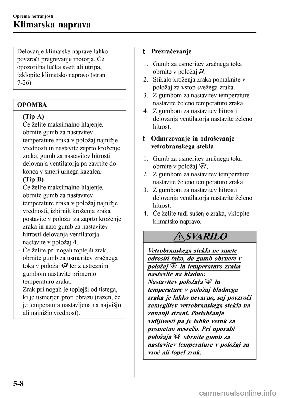 MAZDA MODEL 3 HATCHBACK 2016 Priročnik za lastnika (in Slovenian) Delovanje klimatske naprave lahko
povzroči pregrevanje motorja. Če
opozorilna lučka sveti ali utripa,
izklopite klimatsko napravo (stran
7-26).
OPOMBA
•(Tip A)
Če želite maksimalno hlajenje,
ob MAZDA MODEL 3 HATCHBACK 2016 Priročnik za lastnika (in Slovenian) Delovanje klimatske naprave lahko
povzroči pregrevanje motorja. Če
opozorilna lučka sveti ali utripa,
izklopite klimatsko napravo (stran
7-26).
OPOMBA
•(Tip A)
Če želite maksimalno hlajenje,
ob