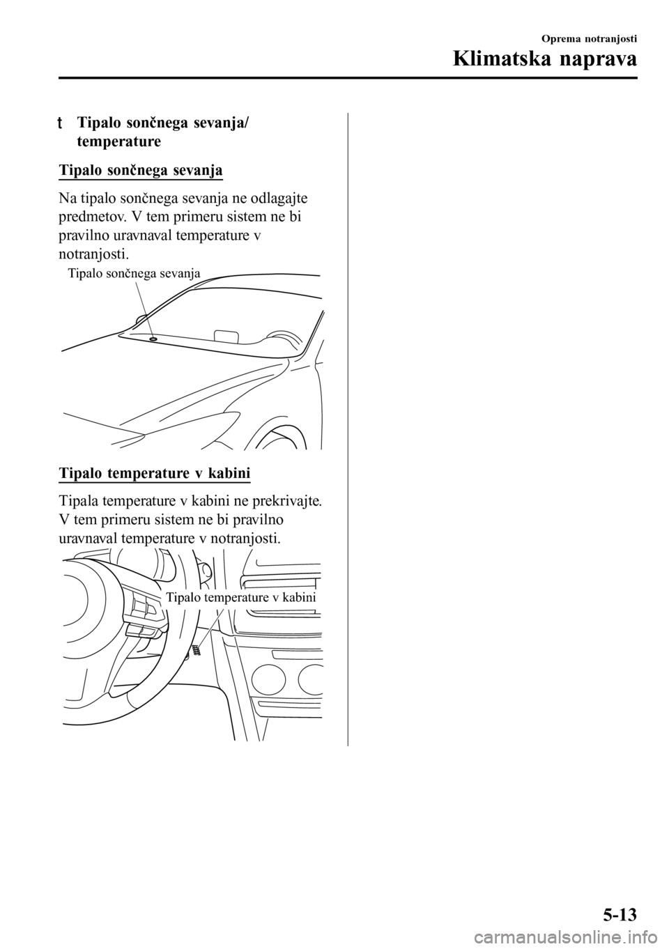 MAZDA MODEL 3 HATCHBACK 2016 Priročnik za lastnika (in Slovenian) tTipalo sončnega sevanja/
temperature
Tipalo sončnega sevanja
Na tipalo sončnega sevanja ne odlagajte
predmetov. V tem primeru sistem ne bi
pravilno uravnaval temperature v
notranjosti.
Tipalo son MAZDA MODEL 3 HATCHBACK 2016 Priročnik za lastnika (in Slovenian) tTipalo sončnega sevanja/
temperature
Tipalo sončnega sevanja
Na tipalo sončnega sevanja ne odlagajte
predmetov. V tem primeru sistem ne bi
pravilno uravnaval temperature v
notranjosti.
Tipalo son