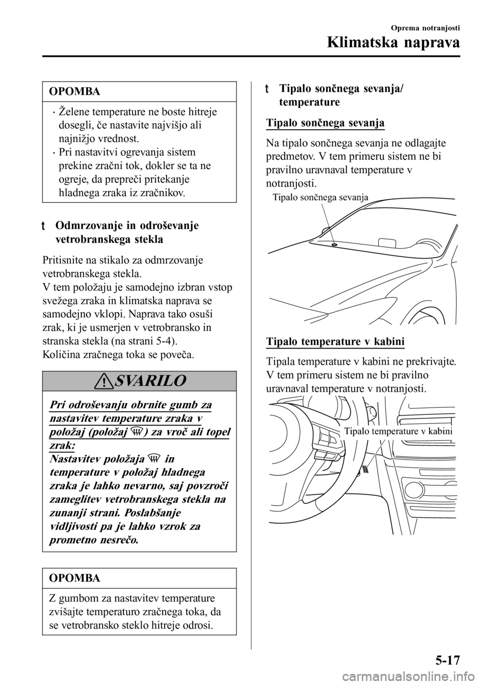 MAZDA MODEL 3 HATCHBACK 2016 Priročnik za lastnika (in Slovenian) OPOMBA
•Želene temperature ne boste hitreje
dosegli, če nastavite najvišjo ali
najnižjo vrednost.
•Pri nastavitvi ogrevanja sistem
prekine zračni tok, dokler se ta ne
ogreje, da prepreči pri MAZDA MODEL 3 HATCHBACK 2016 Priročnik za lastnika (in Slovenian) OPOMBA
•Želene temperature ne boste hitreje
dosegli, če nastavite najvišjo ali
najnižjo vrednost.
•Pri nastavitvi ogrevanja sistem
prekine zračni tok, dokler se ta ne
ogreje, da prepreči pri
