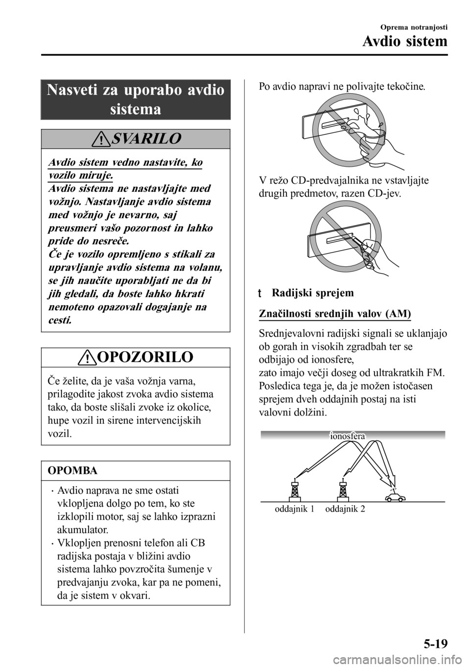 MAZDA MODEL 3 HATCHBACK 2016 Priročnik za lastnika (in Slovenian) Nasveti za uporabo avdio
sistema
SVARILO
Avdio sistem vedno nastavite, ko
vozilo miruje.
Avdio sistema ne nastavljajte med
vožnjo. Nastavljanje avdio sistema
med vožnjo je nevarno, saj
preusmeri va MAZDA MODEL 3 HATCHBACK 2016 Priročnik za lastnika (in Slovenian) Nasveti za uporabo avdio
sistema
SVARILO
Avdio sistem vedno nastavite, ko
vozilo miruje.
Avdio sistema ne nastavljajte med
vožnjo. Nastavljanje avdio sistema
med vožnjo je nevarno, saj
preusmeri va