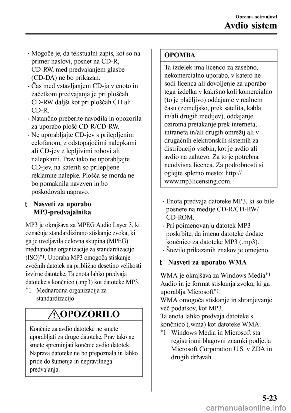MAZDA MODEL 3 HATCHBACK 2016 Priročnik za lastnika (in Slovenian) •Mogoče je, da tekstualni zapis, kot so na
primer naslovi, posnet na CD-R,
CD-RW, med predvajanjem glasbe
(CD-DA) ne bo prikazan.
•Čas med vstavljanjem CD-ja v enoto in
začetkom predvajanja je MAZDA MODEL 3 HATCHBACK 2016 Priročnik za lastnika (in Slovenian) •Mogoče je, da tekstualni zapis, kot so na
primer naslovi, posnet na CD-R,
CD-RW, med predvajanjem glasbe
(CD-DA) ne bo prikazan.
•Čas med vstavljanjem CD-ja v enoto in
začetkom predvajanja je