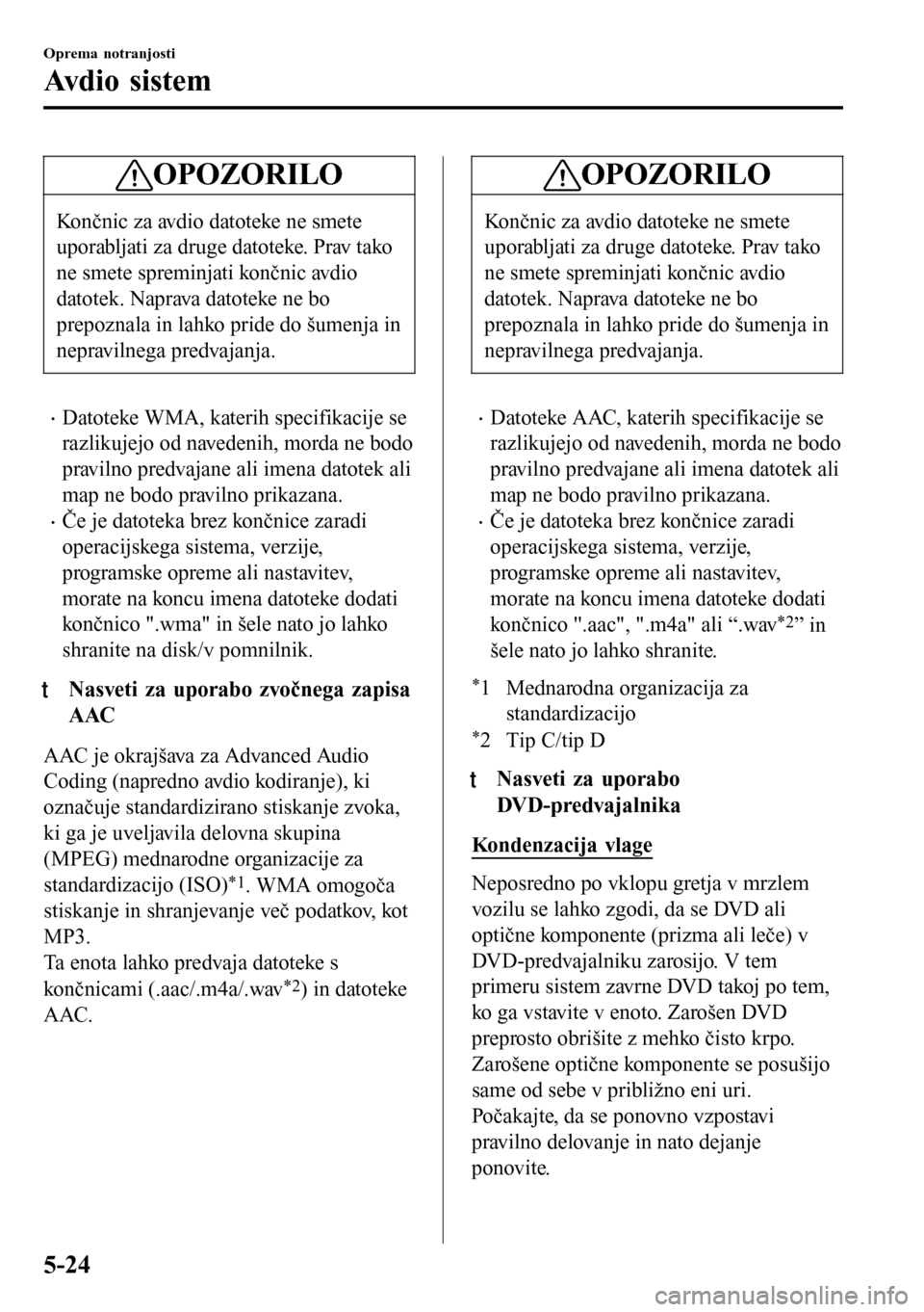 MAZDA MODEL 3 HATCHBACK 2016 Priročnik za lastnika (in Slovenian) OPOZORILO
Končnic za avdio datoteke ne smete
uporabljati za druge datoteke. Prav tako
ne smete spreminjati končnic avdio
datotek. Naprava datoteke ne bo
prepoznala in lahko pride do šumenja in
nepr MAZDA MODEL 3 HATCHBACK 2016 Priročnik za lastnika (in Slovenian) OPOZORILO
Končnic za avdio datoteke ne smete
uporabljati za druge datoteke. Prav tako
ne smete spreminjati končnic avdio
datotek. Naprava datoteke ne bo
prepoznala in lahko pride do šumenja in
nepr