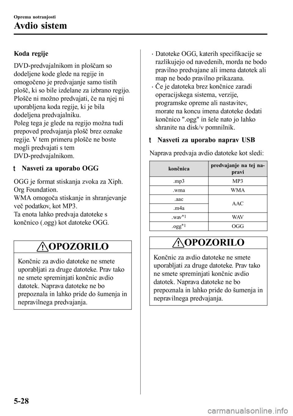 MAZDA MODEL 3 HATCHBACK 2016 Priročnik za lastnika (in Slovenian) Koda regije
DVD-predvajalnikom in ploščam so
dodeljene kode glede na regije in
omogočeno je predvajanje samo tistih
plošč, ki so bile izdelane za izbrano regijo.
Plošče ni možno predvajati, č MAZDA MODEL 3 HATCHBACK 2016 Priročnik za lastnika (in Slovenian) Koda regije
DVD-predvajalnikom in ploščam so
dodeljene kode glede na regije in
omogočeno je predvajanje samo tistih
plošč, ki so bile izdelane za izbrano regijo.
Plošče ni možno predvajati, č