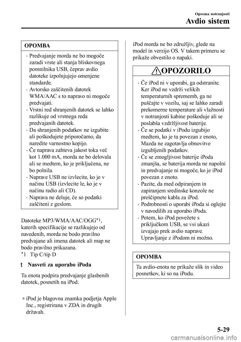 MAZDA MODEL 3 HATCHBACK 2016 Priročnik za lastnika (in Slovenian) OPOMBA
•Predvajanje morda ne bo mogoče
zaradi vrste ali stanja bliskovnega
pomnilnika USB, čeprav avdio
datoteke izpolnjujejo omenjene
standarde.
•Avtorsko zaščitenih datotek
WMA/AAC s to napr MAZDA MODEL 3 HATCHBACK 2016 Priročnik za lastnika (in Slovenian) OPOMBA
•Predvajanje morda ne bo mogoče
zaradi vrste ali stanja bliskovnega
pomnilnika USB, čeprav avdio
datoteke izpolnjujejo omenjene
standarde.
•Avtorsko zaščitenih datotek
WMA/AAC s to napr