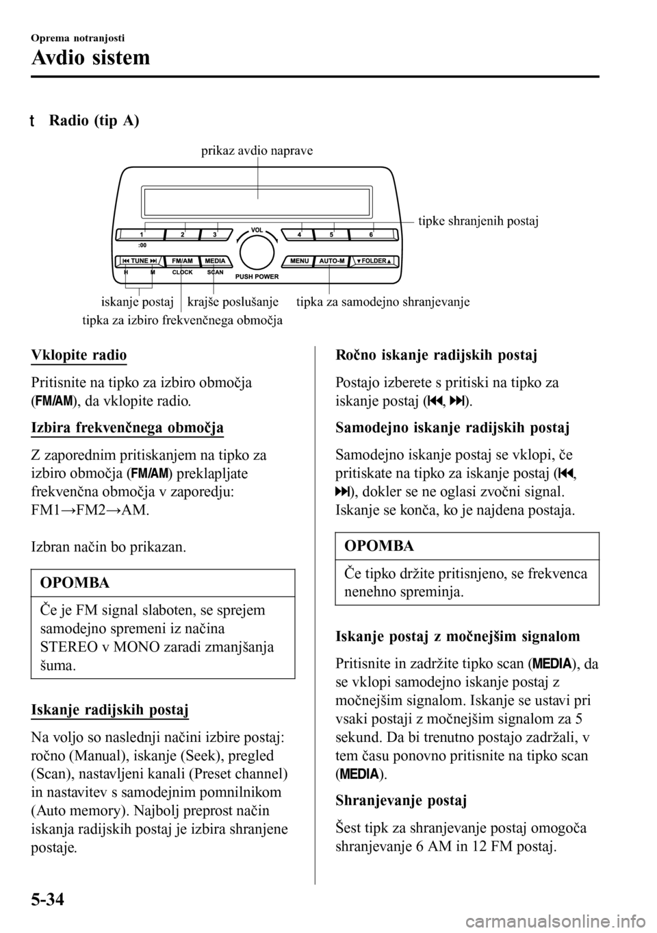 MAZDA MODEL 3 HATCHBACK 2016 Priročnik za lastnika (in Slovenian) tRadio (tip A)
tipka za izbiro frekvenčnega območjatipke shranjenih postaj
krajše poslušanje tipka za samodejno shranjevanje
iskanje postajprikaz avdio naprave
Vklopite radio
Pritisnite na tipko z MAZDA MODEL 3 HATCHBACK 2016 Priročnik za lastnika (in Slovenian) tRadio (tip A)
tipka za izbiro frekvenčnega območjatipke shranjenih postaj
krajše poslušanje tipka za samodejno shranjevanje
iskanje postajprikaz avdio naprave
Vklopite radio
Pritisnite na tipko z
