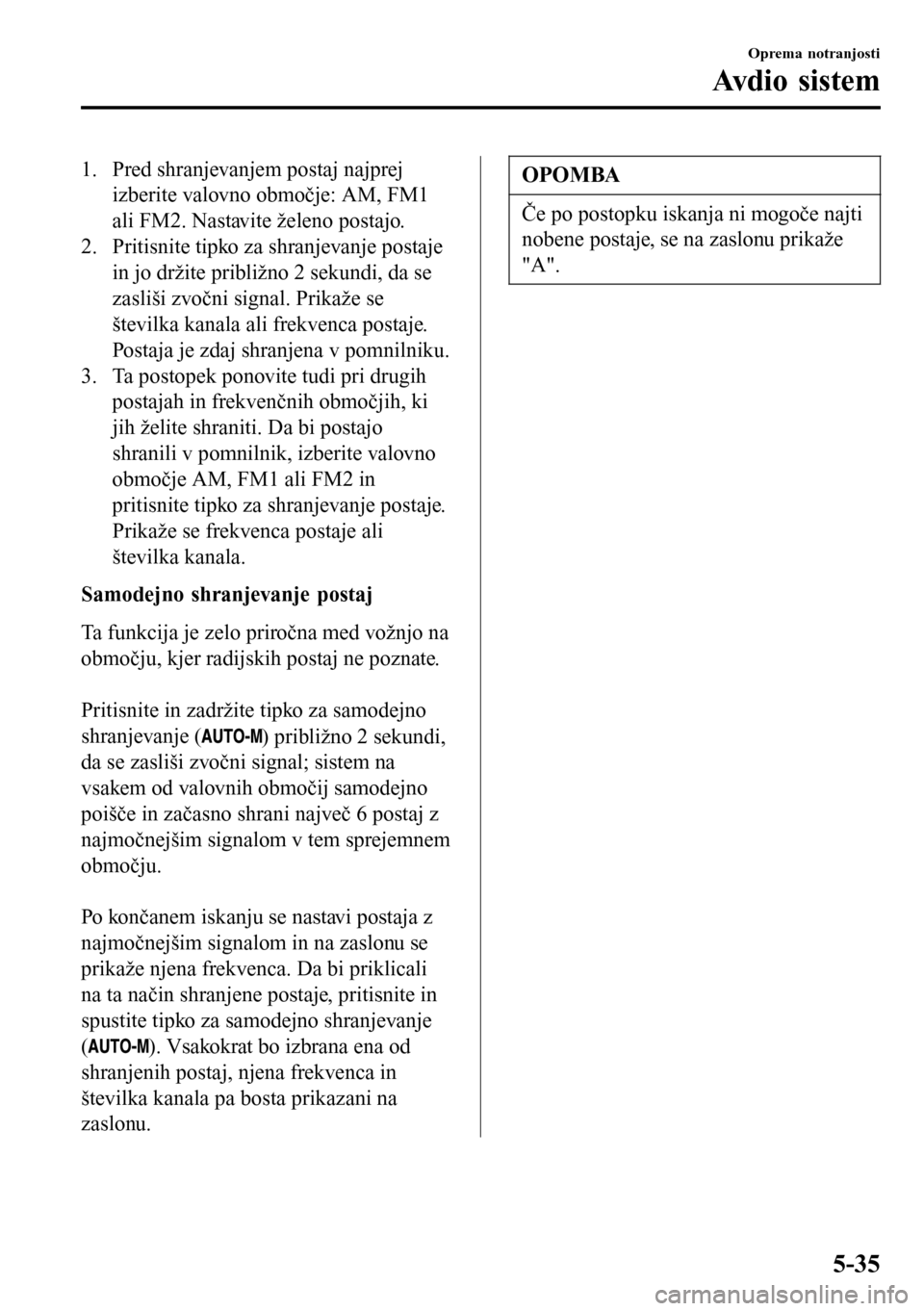 MAZDA MODEL 3 HATCHBACK 2016 Priročnik za lastnika (in Slovenian) 1. Pred shranjevanjem postaj najprej
izberite valovno območje: AM, FM1
ali FM2. Nastavite želeno postajo.
2. Pritisnite tipko za shranjevanje postaje
in jo držite približno 2 sekundi, da se
zasli MAZDA MODEL 3 HATCHBACK 2016 Priročnik za lastnika (in Slovenian) 1. Pred shranjevanjem postaj najprej
izberite valovno območje: AM, FM1
ali FM2. Nastavite želeno postajo.
2. Pritisnite tipko za shranjevanje postaje
in jo držite približno 2 sekundi, da se
zasli