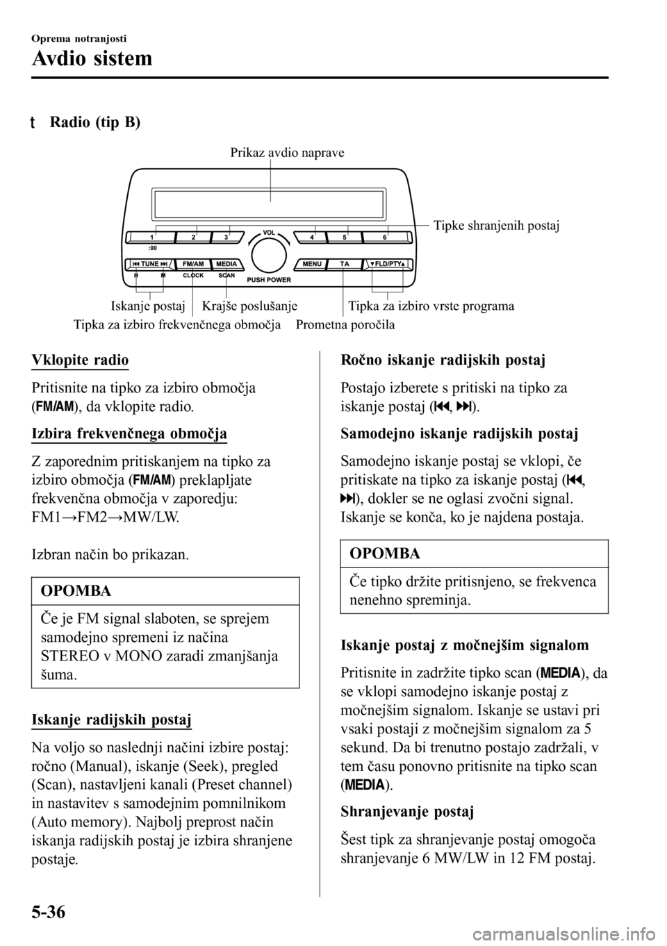 MAZDA MODEL 3 HATCHBACK 2016 Priročnik za lastnika (in Slovenian) tRadio (tip B)
Tipka za izbiro frekvenčnega območja Prometna poročilaTipke shranjenih postaj
Krajše poslušanje
Iskanje postaj Tipka za izbiro vrste programaPrikaz avdio naprave
Vklopite radio
Pri MAZDA MODEL 3 HATCHBACK 2016 Priročnik za lastnika (in Slovenian) tRadio (tip B)
Tipka za izbiro frekvenčnega območja Prometna poročilaTipke shranjenih postaj
Krajše poslušanje
Iskanje postaj Tipka za izbiro vrste programaPrikaz avdio naprave
Vklopite radio
Pri