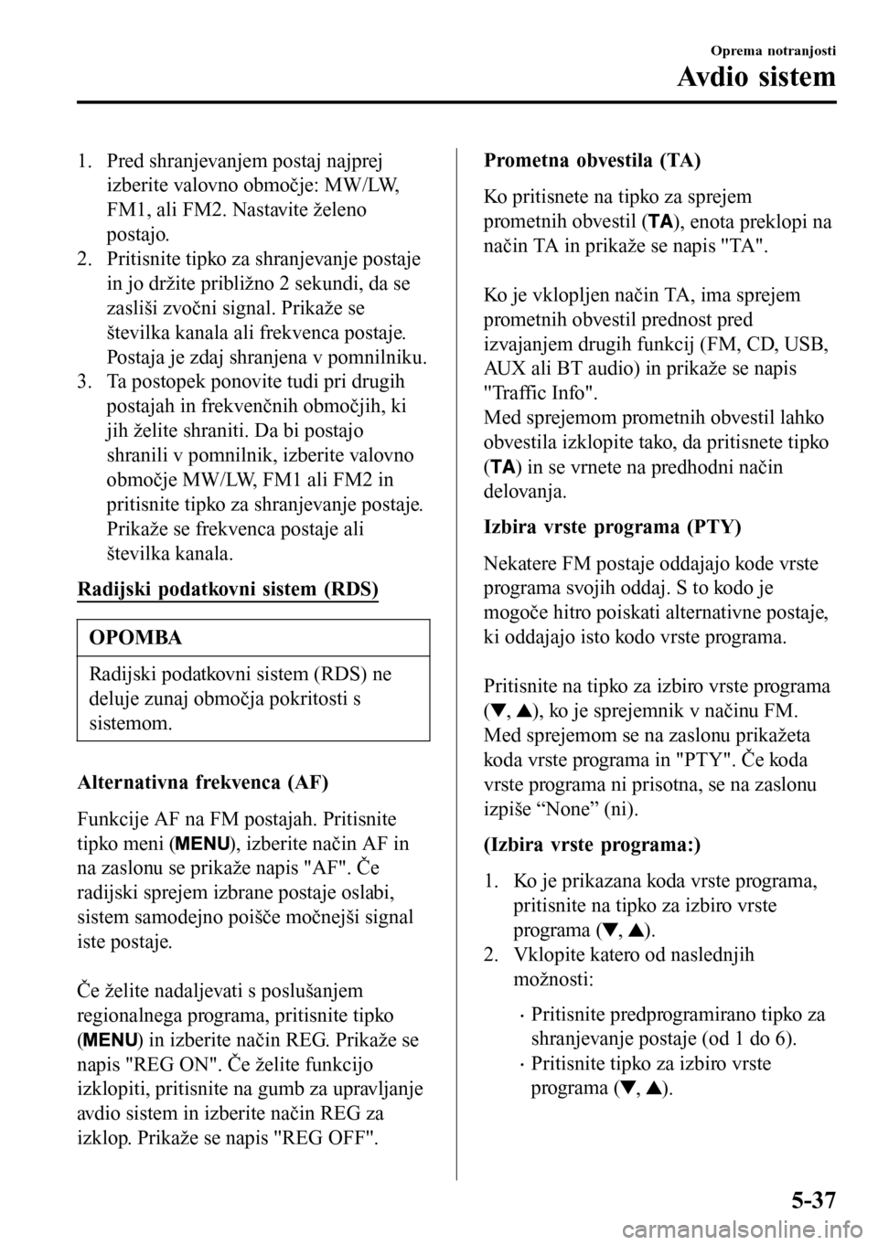 MAZDA MODEL 3 HATCHBACK 2016  Priročnik za lastnika (in Slovenian) 1. Pred shranjevanjem postaj najprej
izberite valovno območje: MW/LW,
FM1, ali FM2. Nastavite želeno
postajo.
2. Pritisnite tipko za shranjevanje postaje
in jo držite približno 2 sekundi, da se
za