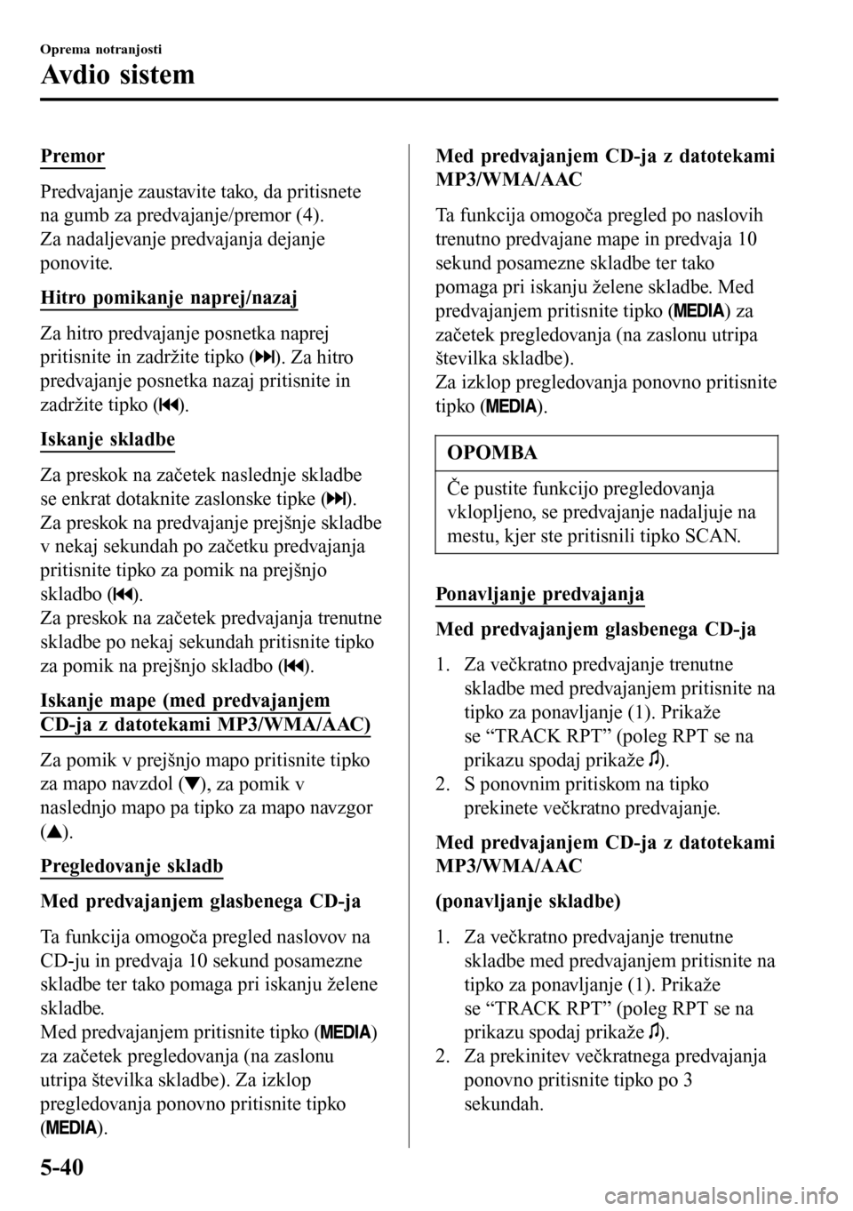 MAZDA MODEL 3 HATCHBACK 2016 Priročnik za lastnika (in Slovenian) Premor
Predvajanje zaustavite tako, da pritisnete
na gumb za predvajanje/premor (4).
Za nadaljevanje predvajanja dejanje
ponovite.
Hitro pomikanje naprej/nazaj
Za hitro predvajanje posnetka naprej
pri MAZDA MODEL 3 HATCHBACK 2016 Priročnik za lastnika (in Slovenian) Premor
Predvajanje zaustavite tako, da pritisnete
na gumb za predvajanje/premor (4).
Za nadaljevanje predvajanja dejanje
ponovite.
Hitro pomikanje naprej/nazaj
Za hitro predvajanje posnetka naprej
pri