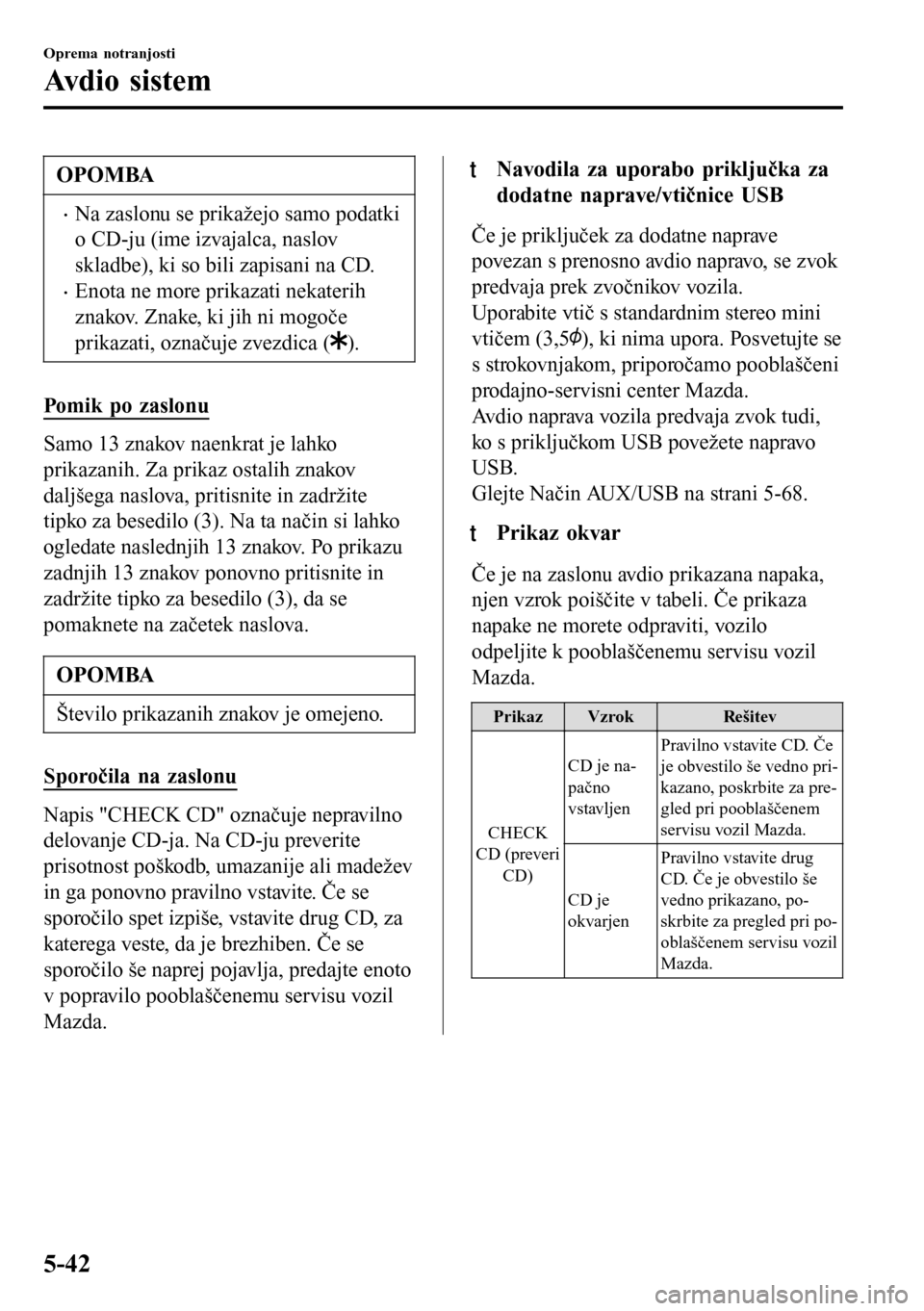 MAZDA MODEL 3 HATCHBACK 2016 Priročnik za lastnika (in Slovenian) OPOMBA
•Na zaslonu se prikažejo samo podatki
o CD-ju (ime izvajalca, naslov
skladbe), ki so bili zapisani na CD.
•Enota ne more prikazati nekaterih
znakov. Znake, ki jih ni mogoče
prikazati, ozn MAZDA MODEL 3 HATCHBACK 2016 Priročnik za lastnika (in Slovenian) OPOMBA
•Na zaslonu se prikažejo samo podatki
o CD-ju (ime izvajalca, naslov
skladbe), ki so bili zapisani na CD.
•Enota ne more prikazati nekaterih
znakov. Znake, ki jih ni mogoče
prikazati, ozn
