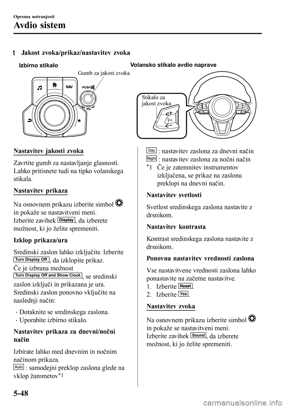 MAZDA MODEL 3 HATCHBACK 2016  Priročnik za lastnika (in Slovenian) tJakost zvoka/prikaz/nastavitev zvoka
Izbirno stikaloVolansko stikalo avdio naprave
Stikalo za 
jakost zvoka
Gumb za jakost zvoka
Nastavitev jakosti zvoka
Zavrtite gumb za nastavljanje glasnosti.
Lahk