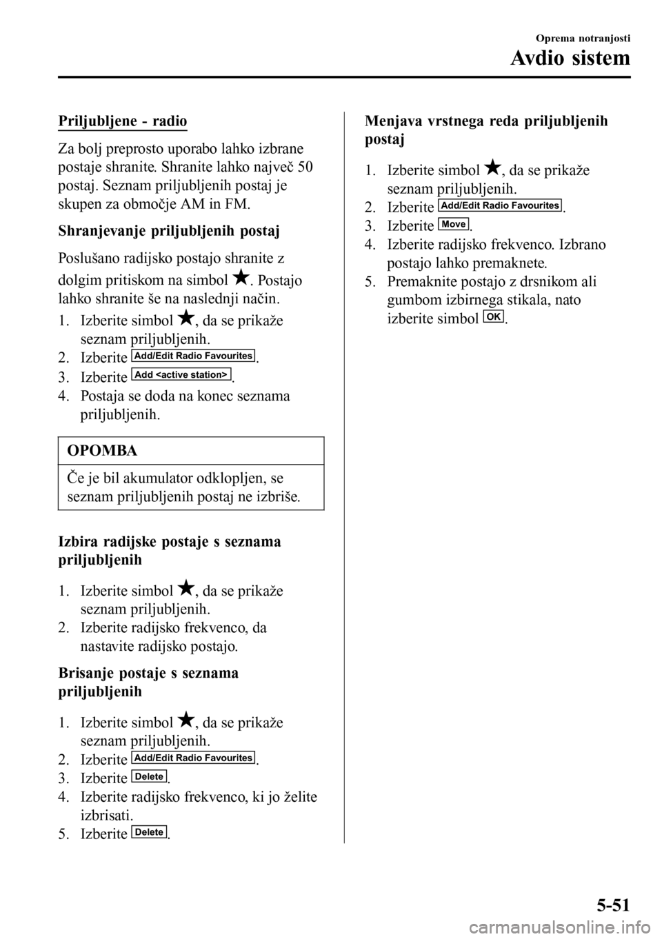 MAZDA MODEL 3 HATCHBACK 2016 Priročnik za lastnika (in Slovenian) Priljubljene - radio
Za bolj preprosto uporabo lahko izbrane
postaje shranite. Shranite lahko največ 50
postaj. Seznam priljubljenih postaj je
skupen za območje AM in FM.
Shranjevanje priljubljenih MAZDA MODEL 3 HATCHBACK 2016 Priročnik za lastnika (in Slovenian) Priljubljene - radio
Za bolj preprosto uporabo lahko izbrane
postaje shranite. Shranite lahko največ 50
postaj. Seznam priljubljenih postaj je
skupen za območje AM in FM.
Shranjevanje priljubljenih