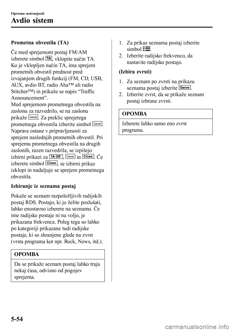 MAZDA MODEL 3 HATCHBACK 2016 Priročnik za lastnika (in Slovenian) Prometna obvestila (TA)
Če med sprejemom postaj FM/AM
izberete simbol
, vklopite način TA.
Ko je vklopljen način TA, ima sprejem
prometnih obvestil prednost pred
izvajanjem drugih funkcij (FM, CD, MAZDA MODEL 3 HATCHBACK 2016 Priročnik za lastnika (in Slovenian) Prometna obvestila (TA)
Če med sprejemom postaj FM/AM
izberete simbol
, vklopite način TA.
Ko je vklopljen način TA, ima sprejem
prometnih obvestil prednost pred
izvajanjem drugih funkcij (FM, CD,