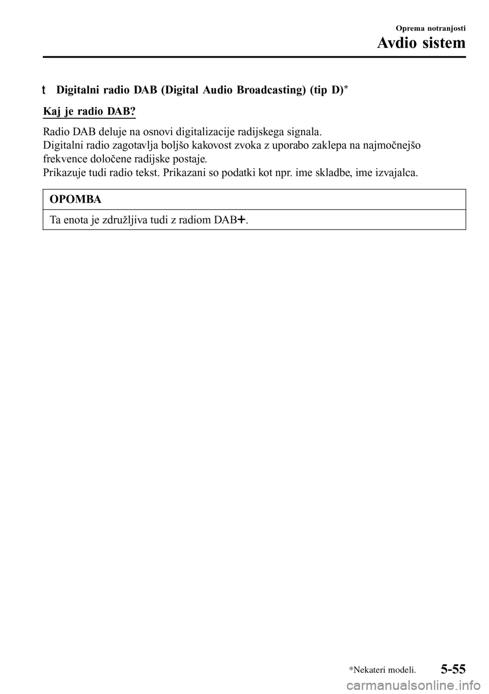MAZDA MODEL 3 HATCHBACK 2016 Priročnik za lastnika (in Slovenian) tDigitalni radio DAB (Digital Audio Broadcasting) (tip D)*
Kaj je radio DAB?
Radio DAB deluje na osnovi digitalizacije radijskega signala.
Digitalni radio zagotavlja boljšo kakovost zvoka z uporabo z MAZDA MODEL 3 HATCHBACK 2016 Priročnik za lastnika (in Slovenian) tDigitalni radio DAB (Digital Audio Broadcasting) (tip D)*
Kaj je radio DAB?
Radio DAB deluje na osnovi digitalizacije radijskega signala.
Digitalni radio zagotavlja boljšo kakovost zvoka z uporabo z