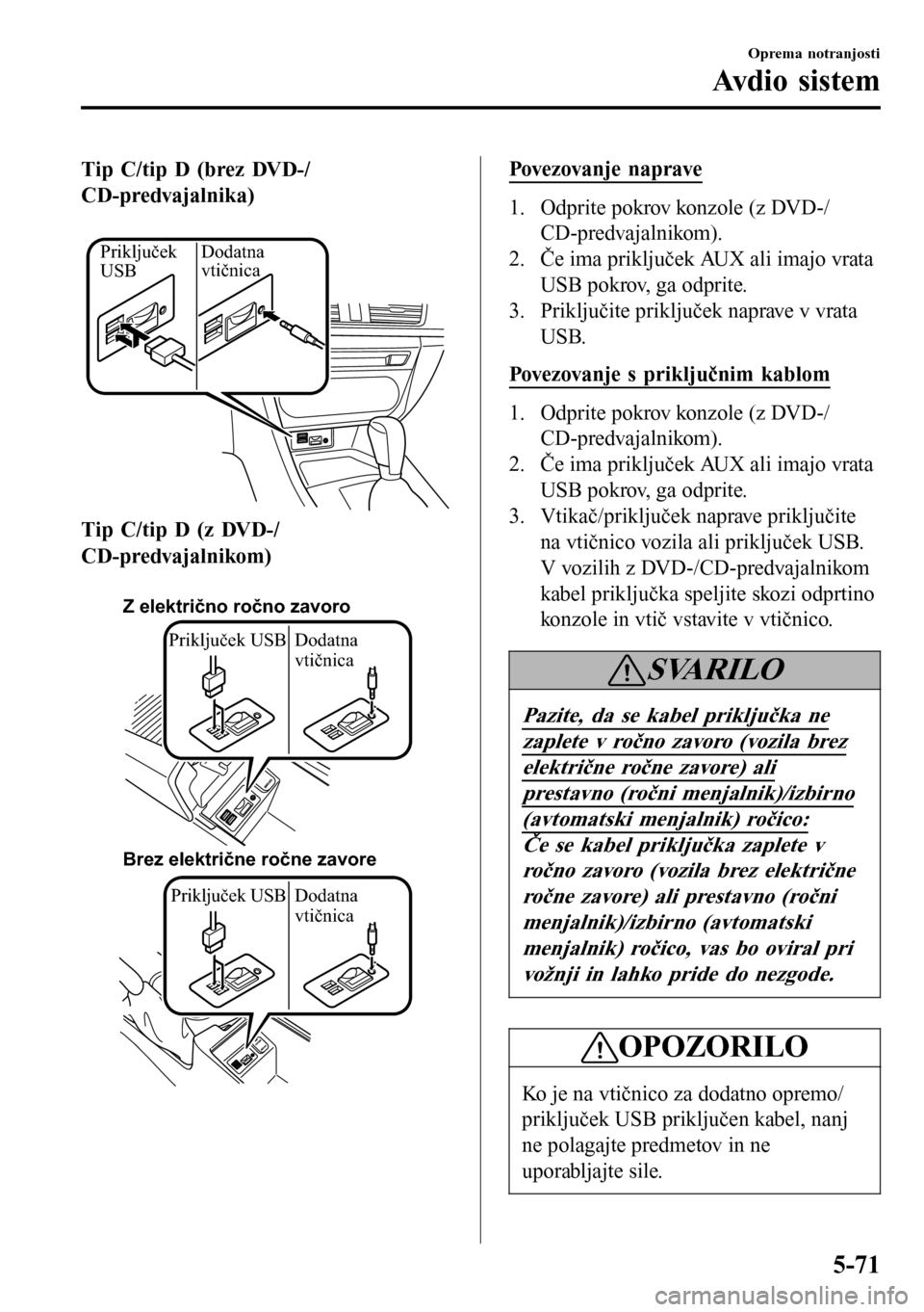MAZDA MODEL 3 HATCHBACK 2016 Priročnik za lastnika (in Slovenian) Tip C/tip D (brez DVD-/
CD-predvajalnika)
Dodatna
vtičnica Priključek
USB
Tip C/tip D (z DVD-/
CD-predvajalnikom)
Z električno ročno zavoro
Brez električne ročne zavore
Priključek USB Dod MAZDA MODEL 3 HATCHBACK 2016 Priročnik za lastnika (in Slovenian) Tip C/tip D (brez DVD-/
CD-predvajalnika)
Dodatna
vtičnica Priključek
USB
Tip C/tip D (z DVD-/
CD-predvajalnikom)
Z električno ročno zavoro
Brez električne ročne zavore
Priključek USB Dod