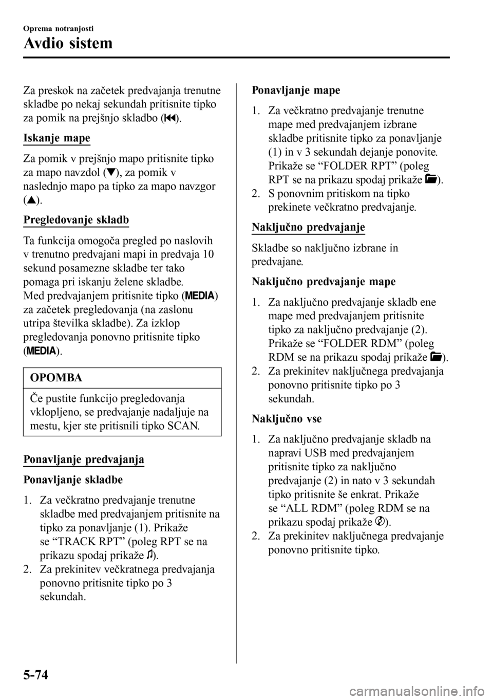 MAZDA MODEL 3 HATCHBACK 2016 Priročnik za lastnika (in Slovenian) Za preskok na začetek predvajanja trenutne
skladbe po nekaj sekundah pritisnite tipko
za pomik na prejšnjo skladbo (
).
Iskanje mape
Za pomik v prejšnjo mapo pritisnite tipko
za mapo navzdol (
), z MAZDA MODEL 3 HATCHBACK 2016 Priročnik za lastnika (in Slovenian) Za preskok na začetek predvajanja trenutne
skladbe po nekaj sekundah pritisnite tipko
za pomik na prejšnjo skladbo (
).
Iskanje mape
Za pomik v prejšnjo mapo pritisnite tipko
za mapo navzdol (
), z
