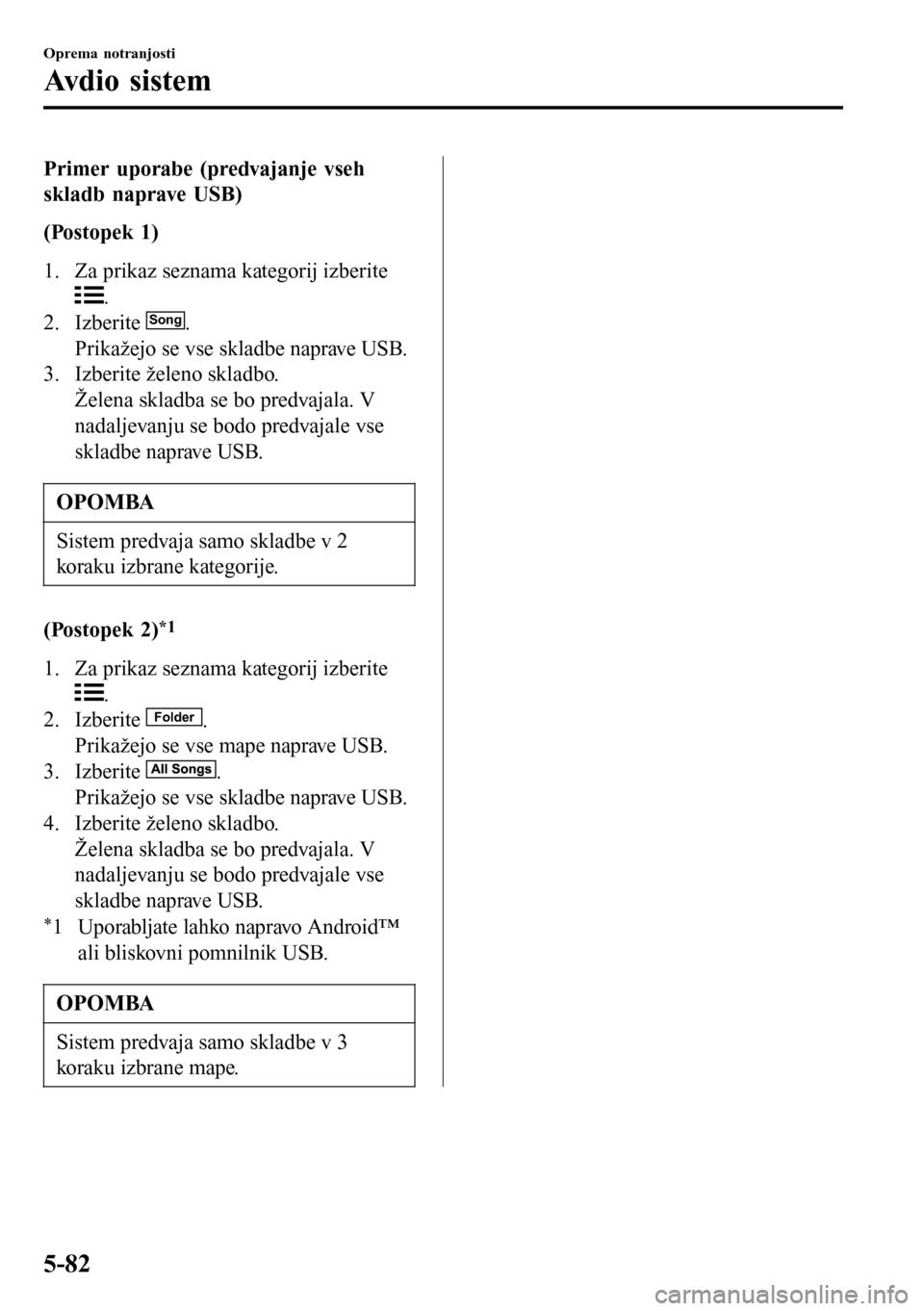 MAZDA MODEL 3 HATCHBACK 2016 Priročnik za lastnika (in Slovenian) Primer uporabe (predvajanje vseh
skladb naprave USB)
(Postopek 1)
1. Za prikaz seznama kategorij izberite
.
2. Izberite Song.
Prikažejo se vse skladbe naprave USB.
3. Izberite želeno skladbo.
Želen MAZDA MODEL 3 HATCHBACK 2016 Priročnik za lastnika (in Slovenian) Primer uporabe (predvajanje vseh
skladb naprave USB)
(Postopek 1)
1. Za prikaz seznama kategorij izberite
.
2. Izberite Song.
Prikažejo se vse skladbe naprave USB.
3. Izberite želeno skladbo.
Želen