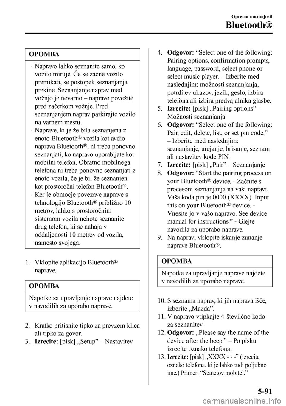 MAZDA MODEL 3 HATCHBACK 2016 Priročnik za lastnika (in Slovenian) OPOMBA
•Napravo lahko seznanite samo, ko
vozilo miruje. Če se začne vozilo
premikati, se postopek seznanjanja
prekine. Seznanjanje naprav med
vožnjo je nevarno – napravo povežite
pred začetko MAZDA MODEL 3 HATCHBACK 2016 Priročnik za lastnika (in Slovenian) OPOMBA
•Napravo lahko seznanite samo, ko
vozilo miruje. Če se začne vozilo
premikati, se postopek seznanjanja
prekine. Seznanjanje naprav med
vožnjo je nevarno – napravo povežite
pred začetko