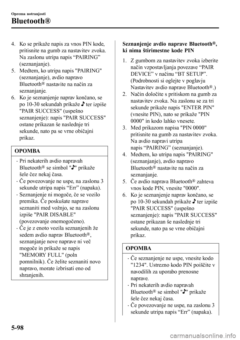 MAZDA MODEL 3 HATCHBACK 2016 Priročnik za lastnika (in Slovenian) 4. Ko se prikaže napis za vnos PIN kode,
pritisnite na gumb za nastavitev zvoka.
Na zaslonu utripa napis “PAIRING”
(seznanjanje).
5. Medtem, ko utripa napis "PAIRING"
(seznanjanje), avdio napravo MAZDA MODEL 3 HATCHBACK 2016 Priročnik za lastnika (in Slovenian) 4. Ko se prikaže napis za vnos PIN kode,
pritisnite na gumb za nastavitev zvoka.
Na zaslonu utripa napis “PAIRING”
(seznanjanje).
5. Medtem, ko utripa napis "PAIRING"
(seznanjanje), avdio napravo