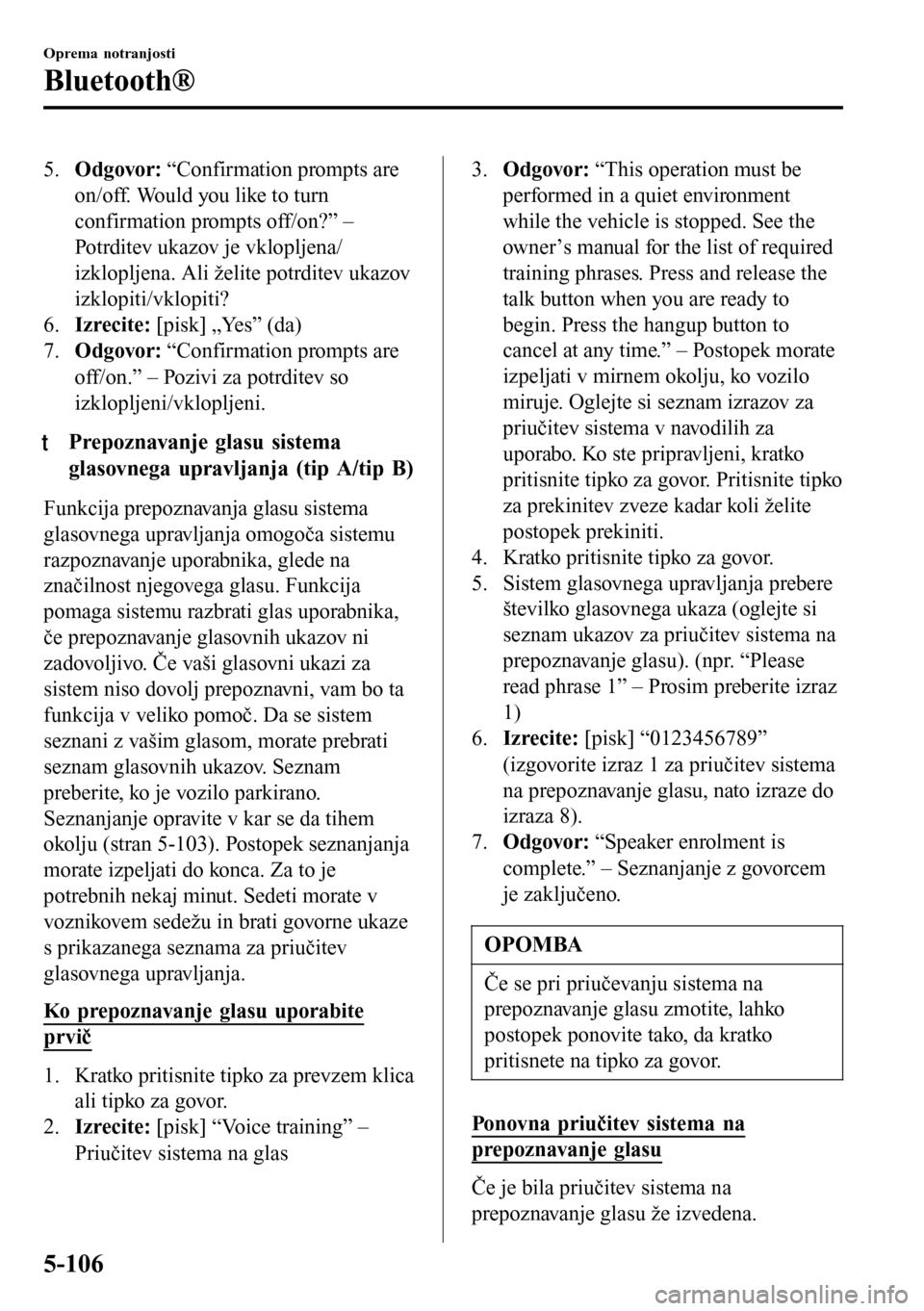 MAZDA MODEL 3 HATCHBACK 2016 Priročnik za lastnika (in Slovenian) 5.Odgovor: “Confirmation prompts are
on/off. Would you like to turn
confirmation prompts off/on?” –
Potrditev ukazov je vklopljena/
izklopljena. Ali želite potrditev ukazov
izklopiti/vklopiti?
MAZDA MODEL 3 HATCHBACK 2016 Priročnik za lastnika (in Slovenian) 5.Odgovor: “Confirmation prompts are
on/off. Would you like to turn
confirmation prompts off/on?” –
Potrditev ukazov je vklopljena/
izklopljena. Ali želite potrditev ukazov
izklopiti/vklopiti?