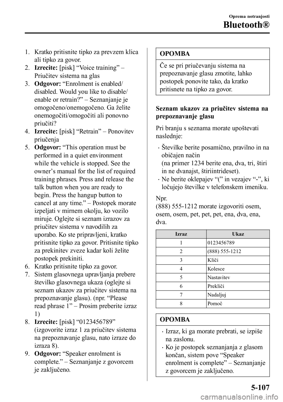 MAZDA MODEL 3 HATCHBACK 2016  Priročnik za lastnika (in Slovenian) 1. Kratko pritisnite tipko za prevzem klica
ali tipko za govor.
2.Izrecite: [pisk] “Voice training” –
Priučitev sistema na glas
3.Odgovor: “Enrolment is enabled/
disabled. Would you like to d