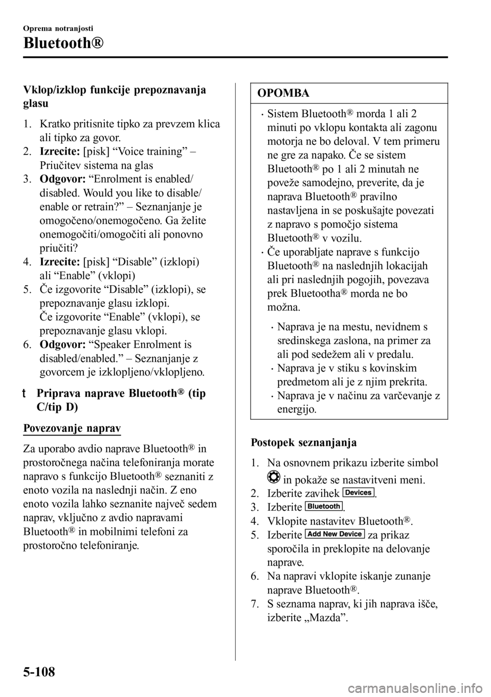 MAZDA MODEL 3 HATCHBACK 2016  Priročnik za lastnika (in Slovenian) Vklop/izklop funkcije prepoznavanja
glasu
1. Kratko pritisnite tipko za prevzem klica
ali tipko za govor.
2.Izrecite: [pisk] “Voice training” –
Priučitev sistema na glas
3.Odgovor: “Enrolment