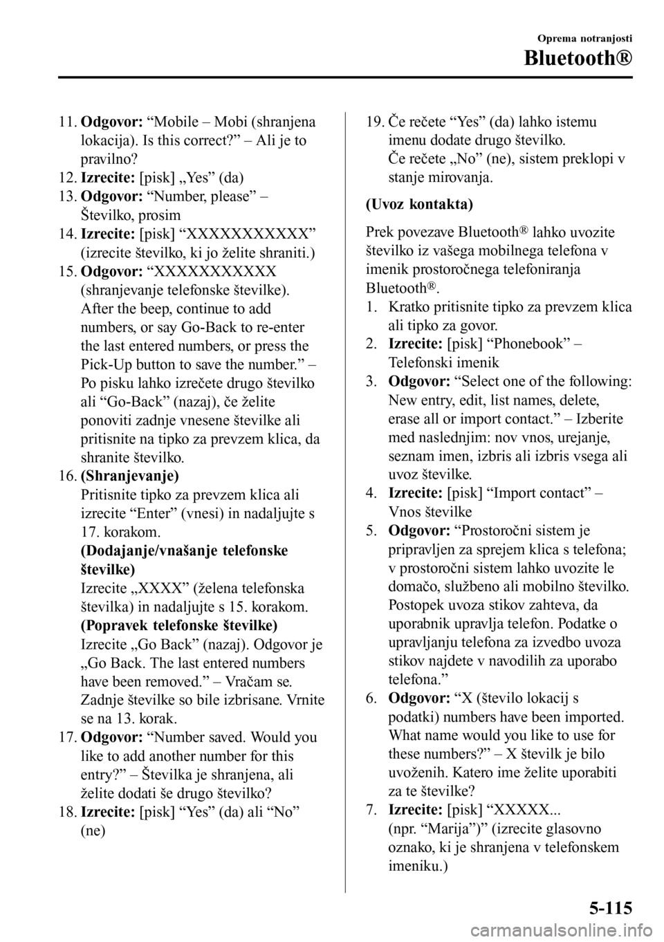 MAZDA MODEL 3 HATCHBACK 2016  Priročnik za lastnika (in Slovenian) 11.Odgovor: “Mobile – Mobi (shranjena
lokacija). Is this correct?” – Ali je to
pravilno?
12.Izrecite: [pisk] „Yes” (da)
13.Odgovor: “Number, please” –
Številko, prosim
14.Izrecite: 