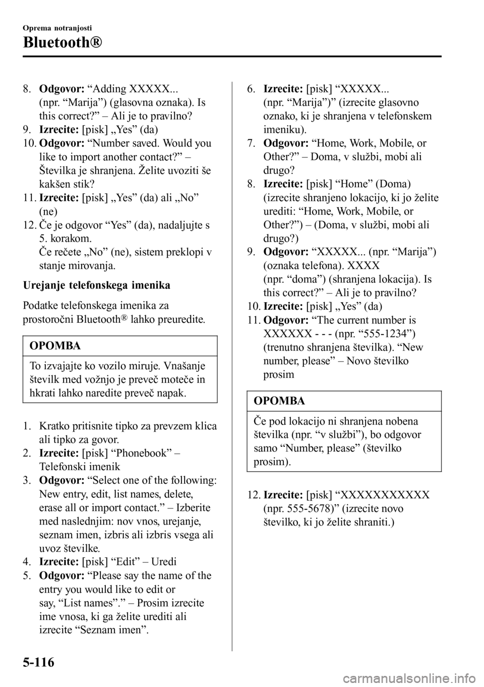 MAZDA MODEL 3 HATCHBACK 2016  Priročnik za lastnika (in Slovenian) 8.Odgovor: “Adding XXXXX...
(npr. “Marija”) (glasovna oznaka). Is
this correct?” – Ali je to pravilno?
9.Izrecite: [pisk] „Yes” (da)
10.Odgovor: “Number saved. Would you
like to import
