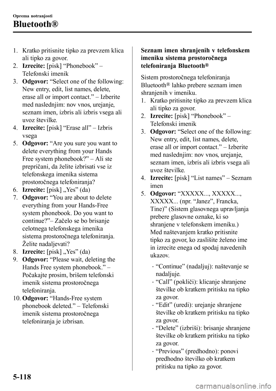 MAZDA MODEL 3 HATCHBACK 2016  Priročnik za lastnika (in Slovenian) 1. Kratko pritisnite tipko za prevzem klica
ali tipko za govor.
2.Izrecite: [pisk] “Phonebook” –
Telefonski imenik
3.Odgovor: “Select one of the following:
New entry, edit, list names, delete,